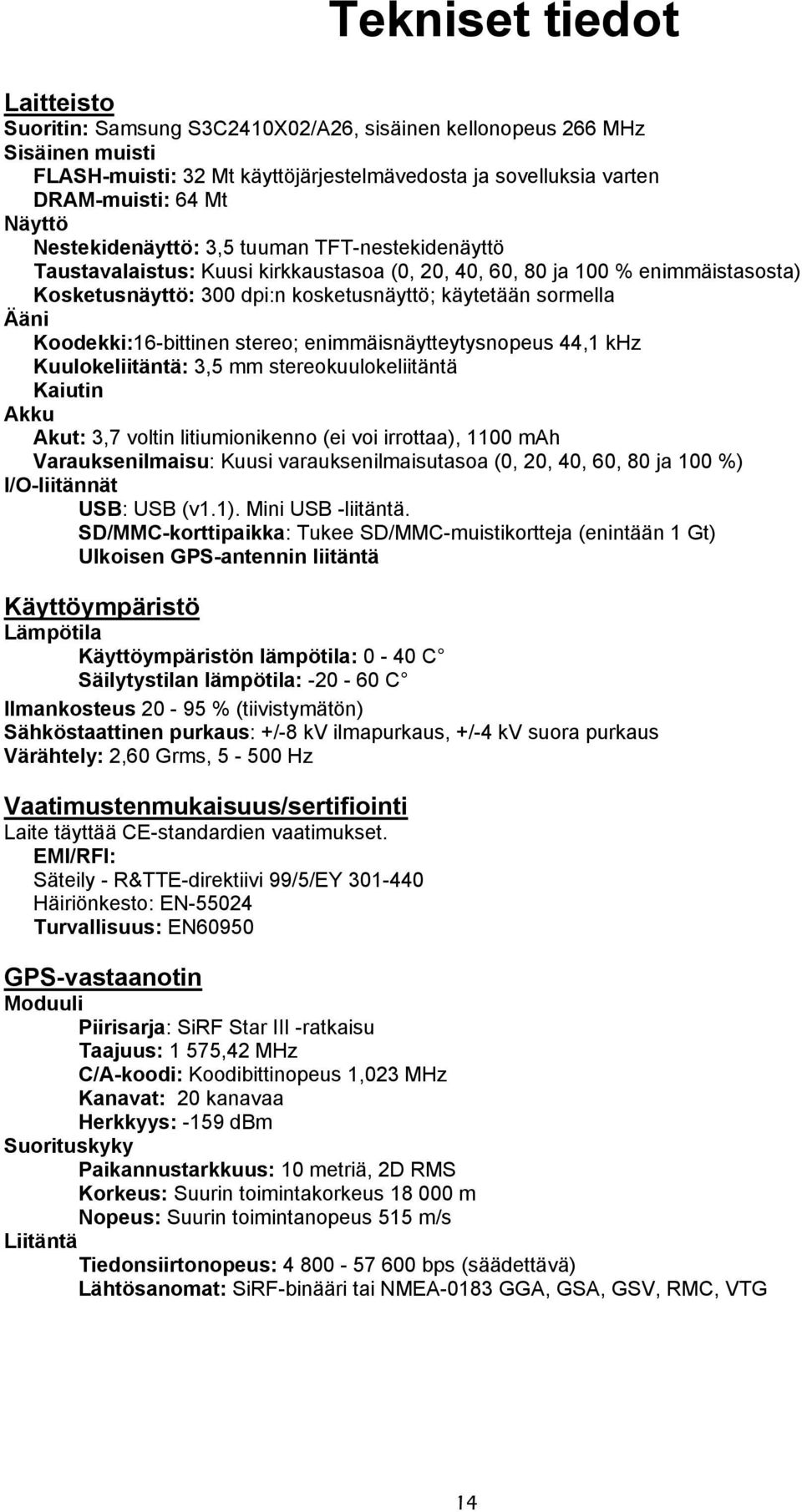 Koodekki:16-bittinen stereo; enimmäisnäytteytysnopeus 44,1 khz Kuulokeliitäntä: 3,5 mm stereokuulokeliitäntä Kaiutin Akku Akut: 3,7 voltin litiumionikenno (ei voi irrottaa), 1100 mah