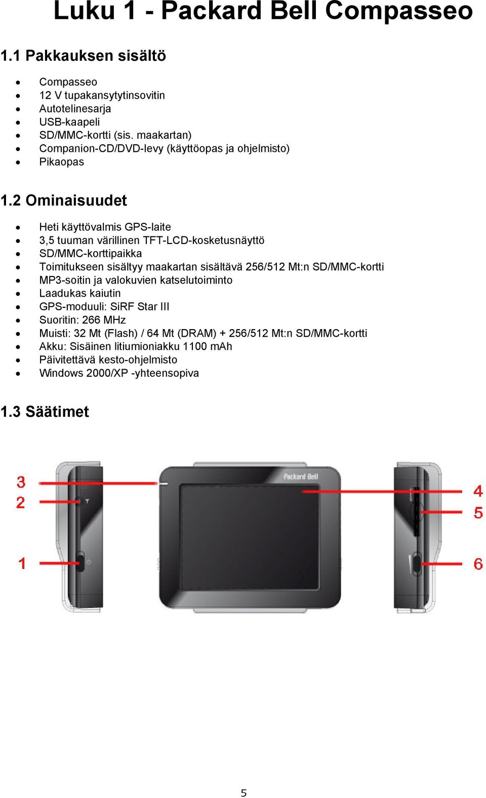 2 Ominaisuudet Heti käyttövalmis GPS-laite 3,5 tuuman värillinen TFT-LCD-kosketusnäyttö SD/MMC-korttipaikka Toimitukseen sisältyy maakartan sisältävä 256/512 Mt:n