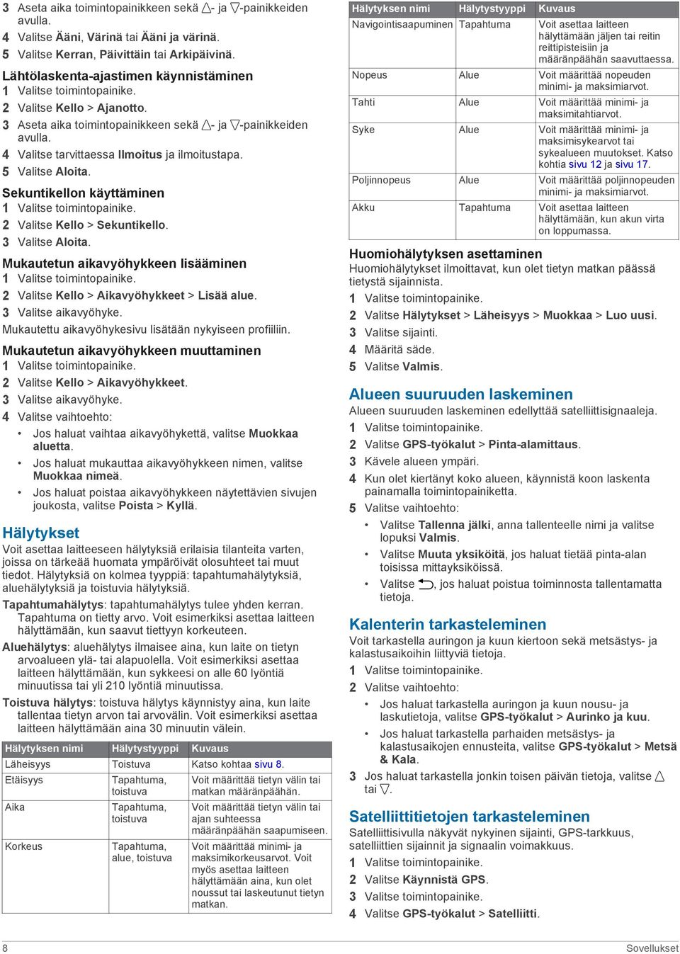 Sekuntikellon käyttäminen 2 Valitse Kello > Sekuntikello. 3 Valitse Aloita. Mukautetun aikavyöhykkeen lisääminen 2 Valitse Kello > Aikavyöhykkeet > Lisää alue. 3 Valitse aikavyöhyke.