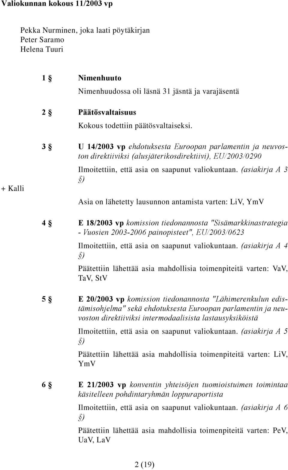 (asiakirja A 3 ) Asia on lähetetty lausunnon antamista varten: LiV, YmV 4 E 18/2003 vp komission tiedonannosta "Sisämarkkinastrategia - Vuosien 2003-2006 painopisteet", EU/2003/0623 Ilmoitettiin,