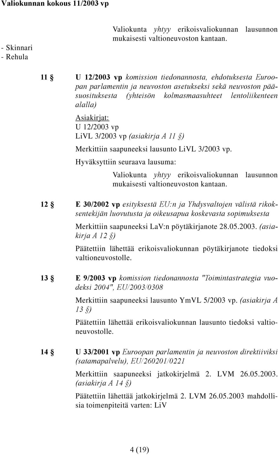 LiVL 3/2003 vp (asiakirja A 11 ) Merkittiin saapuneeksi lausunto LiVL 3/2003 vp. Valiokunta yhtyy erikoisvaliokunnan lausunnon mukaisesti valtioneuvoston kantaan.