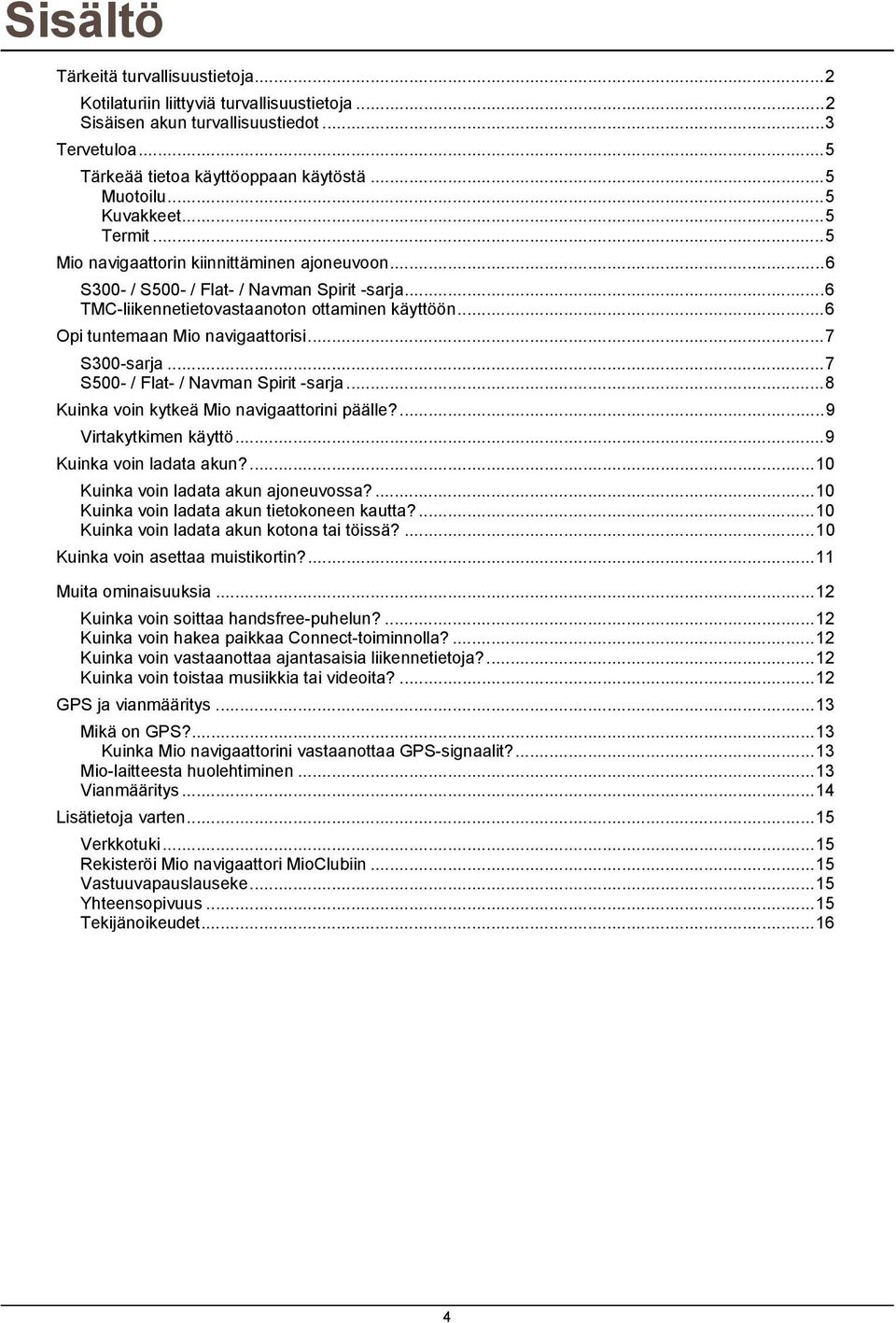 ..6 Opi tuntemaan Mio navigaattorisi...7 S300-sarja...7 S500- / Flat- / Navman Spirit -sarja...8 Kuinka voin kytkeä Mio navigaattorini päälle?...9 Virtakytkimen käyttö...9 Kuinka voin ladata akun?