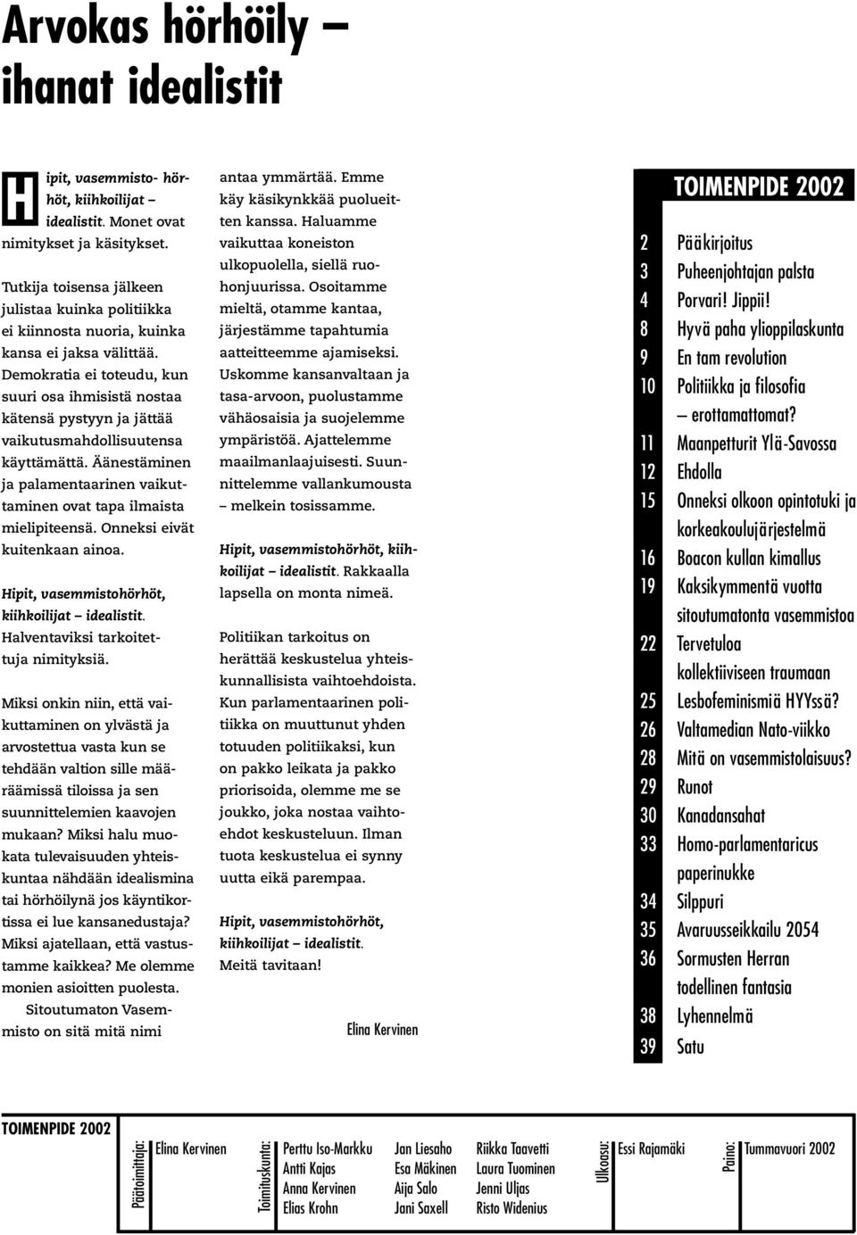 Demokratia ei toteudu, kun suuri osa ihmisistä nostaa kätensä pystyyn ja jättää vaikutusmahdollisuutensa käyttämättä. Äänestäminen ja palamentaarinen vaikuttaminen ovat tapa ilmaista mielipiteensä.