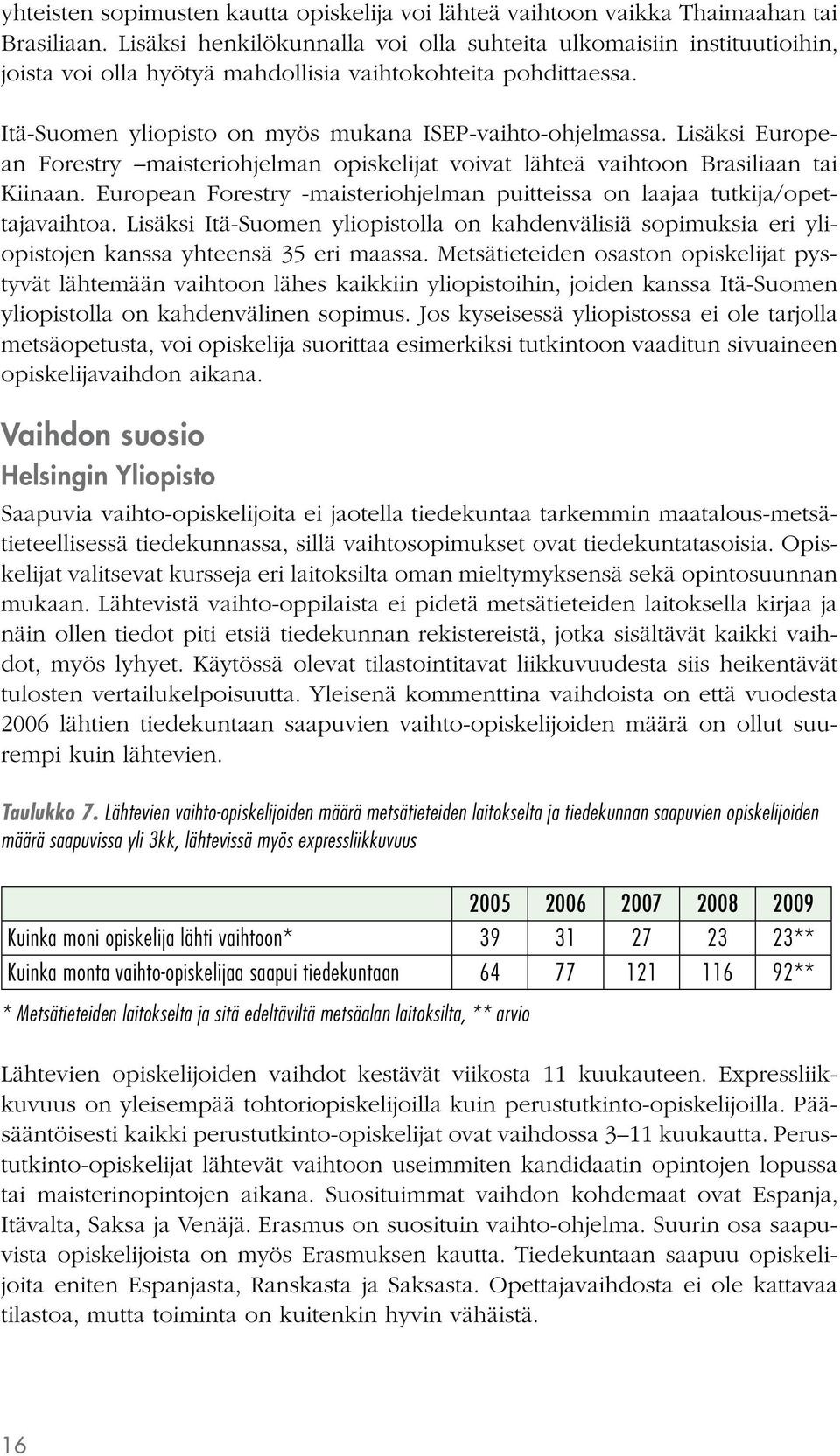 Lisäksi European Forestry maisteriohjelman opiskelijat voivat lähteä vaihtoon Brasiliaan tai Kiinaan. European Forestry -maisteriohjelman puitteissa on laajaa tutkija/opettajavaihtoa.