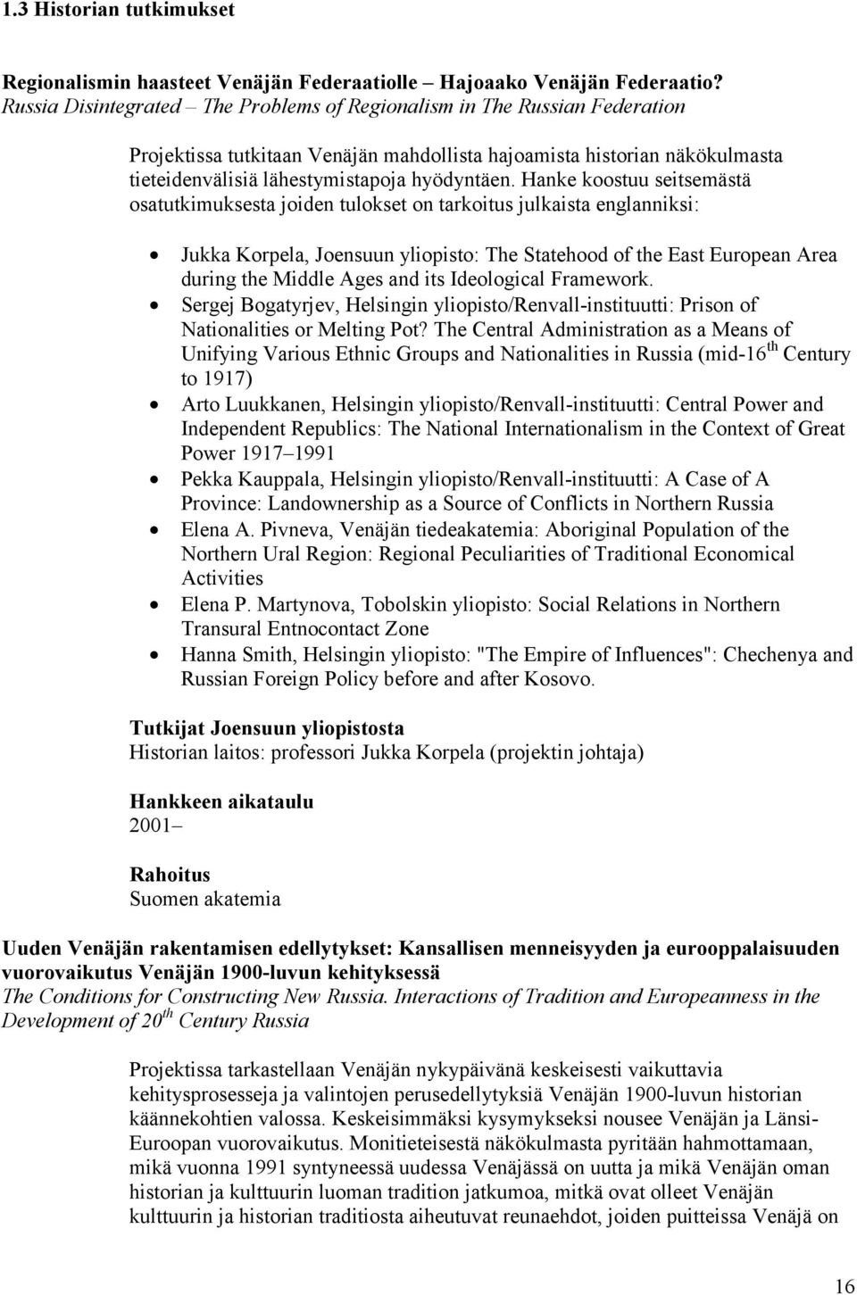 Hanke koostuu seitsemästä osatutkimuksesta joiden tulokset on tarkoitus julkaista englanniksi: Jukka Korpela, Joensuun yliopisto: The Statehood of the East European Area during the Middle Ages and