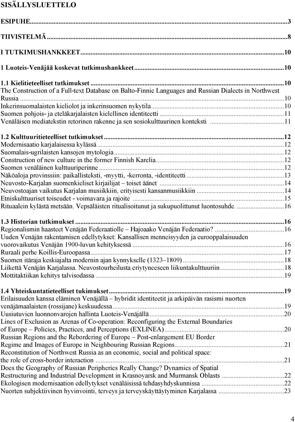 ..10 Suomen pohjois- ja eteläkarjalaisten kielellinen identiteetti...11 Venäläisen mediatekstin retorinen rakenne ja sen sosiokulttuurinen konteksti...11 1.2 Kulttuuritieteelliset tutkimukset.