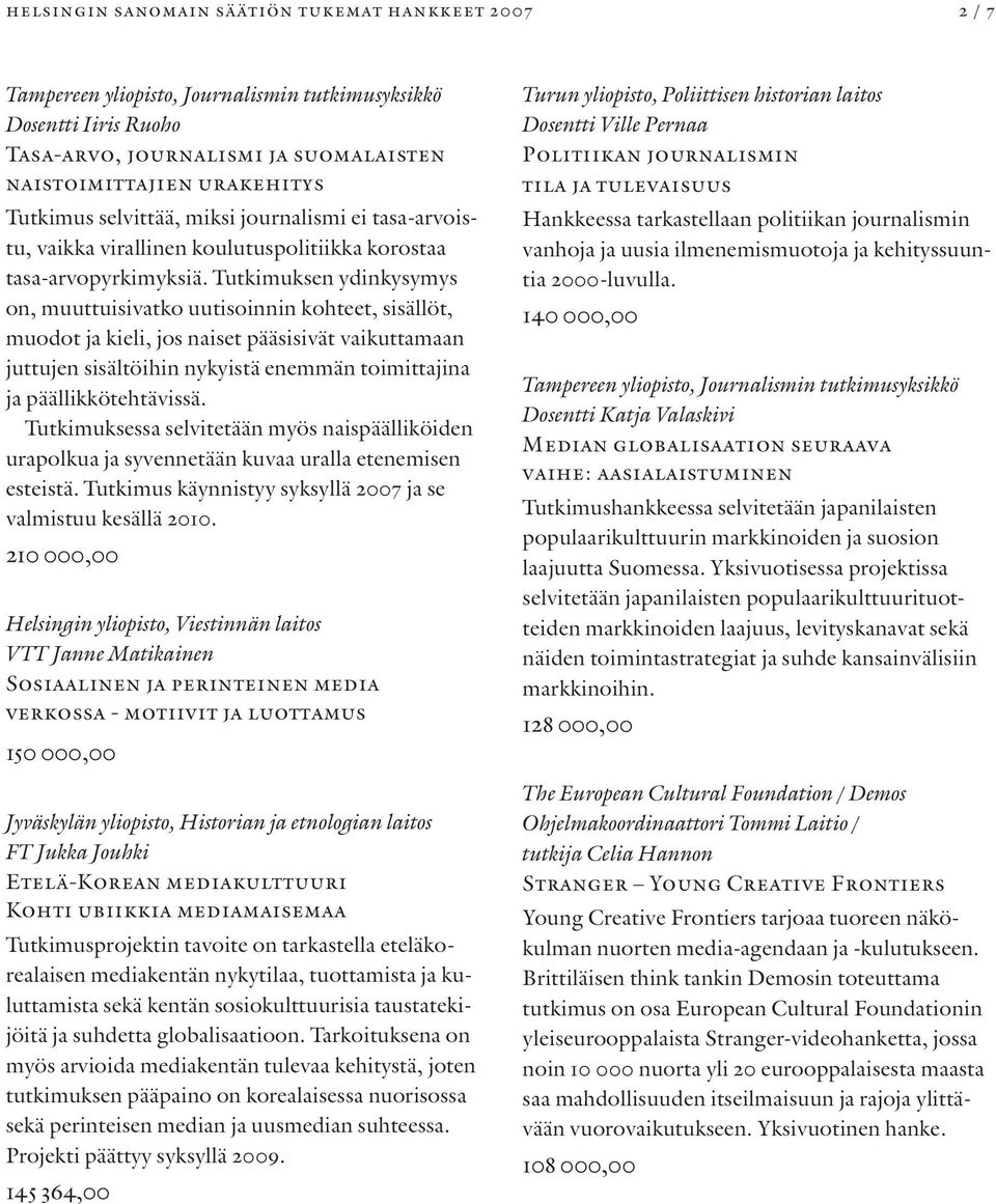 Tutkimuksen ydinkysymys on, muuttuisivatko uutisoinnin kohteet, sisällöt, muodot ja kieli, jos naiset pääsisivät vaikuttamaan juttujen sisältöihin nykyistä enemmän toimittajina ja päällikkötehtävissä.
