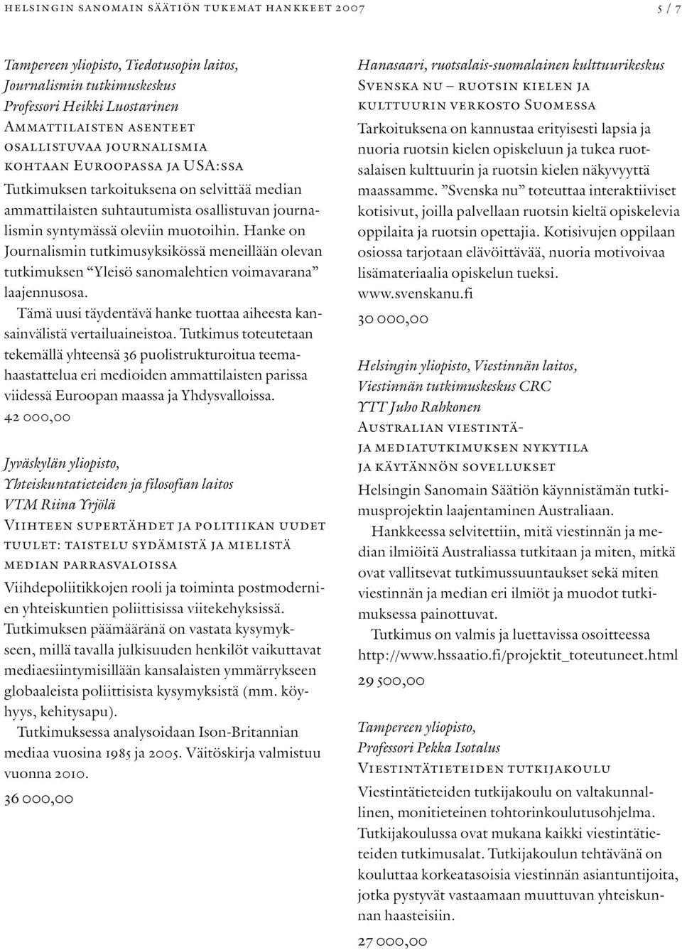 Hanke on Journalismin tutkimusyksikössä meneillään olevan tutkimuksen Yleisö sanomalehtien voimavarana laajennusosa. Tämä uusi täydentävä hanke tuottaa aiheesta kansainvälistä vertailuaineistoa.