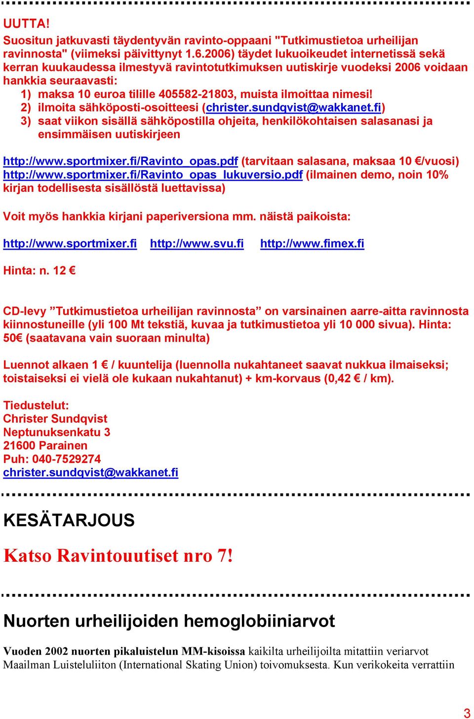 ilmoittaa nimesi! 2) ilmoita sähköposti-osoitteesi (christer.sundqvist@wakkanet.fi) 3) saat viikon sisällä sähköpostilla ohjeita, henkilökohtaisen salasanasi ja ensimmäisen uutiskirjeen http://www.