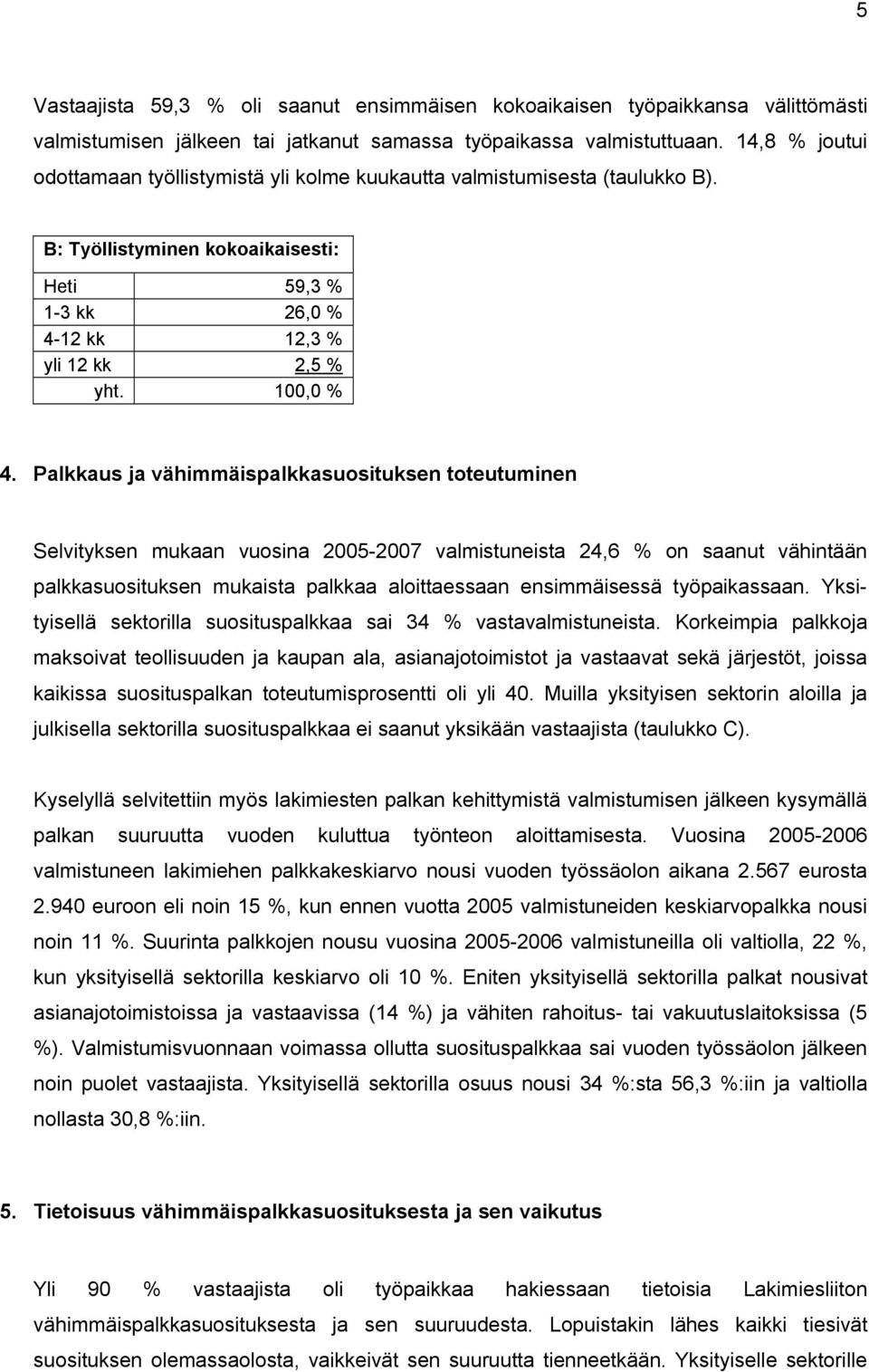 Palkkaus ja vähimmäispalkkasuosituksen toteutuminen Selvityksen mukaan vuosina 2005-2007 valmistuneista 24,6 % on saanut vähintään palkkasuosituksen mukaista palkkaa aloittaessaan ensimmäisessä