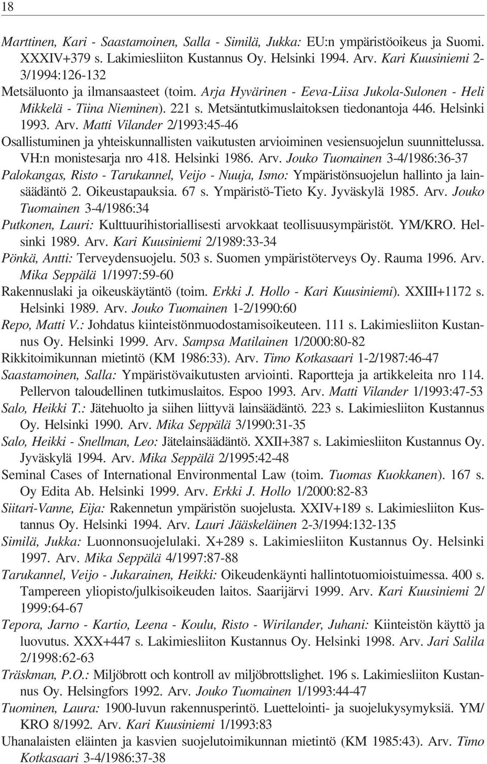 Helsinki 1993. Arv. Matti Vilander 2/1993:45-46 Osallistuminen ja yhteiskunnallisten vaikutusten arvioiminen vesiensuojelun suunnittelussa. VH:n monistesarja nro 418. Helsinki 1986. Arv. Jouko Tuomainen 3-4/1986:36-37 Palokangas, Risto - Tarukannel, Veijo - Nuuja, Ismo: Ympäristönsuojelun hallinto ja lainsäädäntö 2.