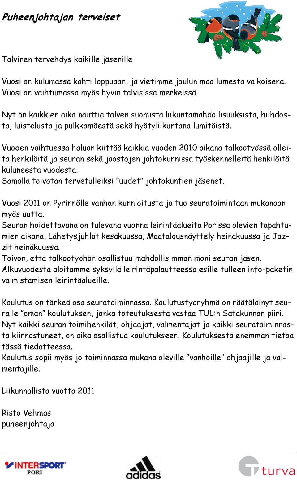 Vuoden vaihtuessa haluan kiittää kaikkia vuoden 2010 aikana talkootyössä olleita henkilöitä ja seuran sekä jaostojen johtokunnissa työskennelleitä henkilöitä kuluneesta vuodesta.