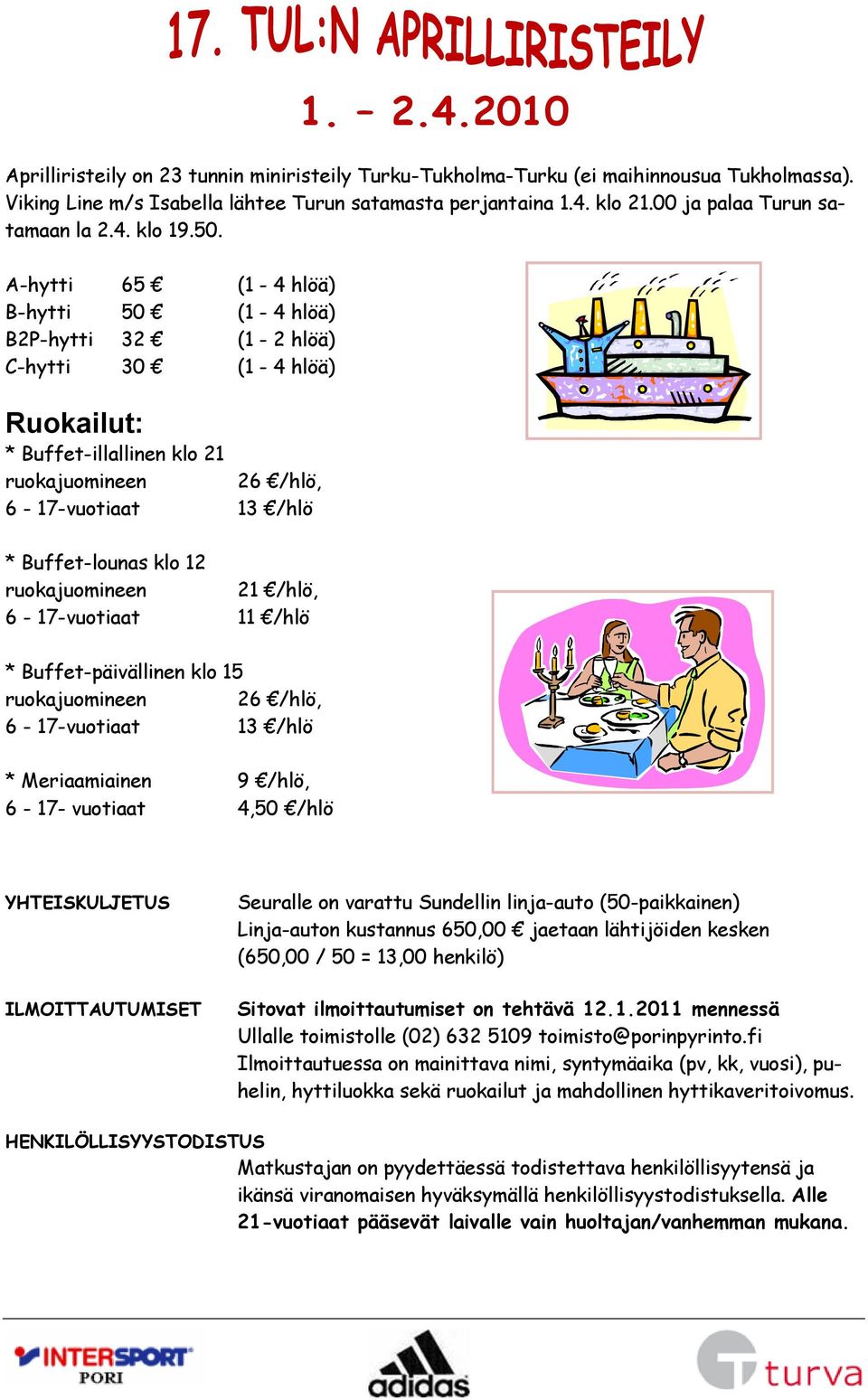 A-hytti 65 (1-4 hlöä) B-hytti 50 (1-4 hlöä) B2P-hytti 32 (1-2 hlöä) C-hytti 30 (1-4 hlöä) Ruokailut: * Buffet-illallinen klo 21 ruokajuomineen 26 /hlö, 6-17-vuotiaat 13 /hlö * Buffet-lounas klo 12