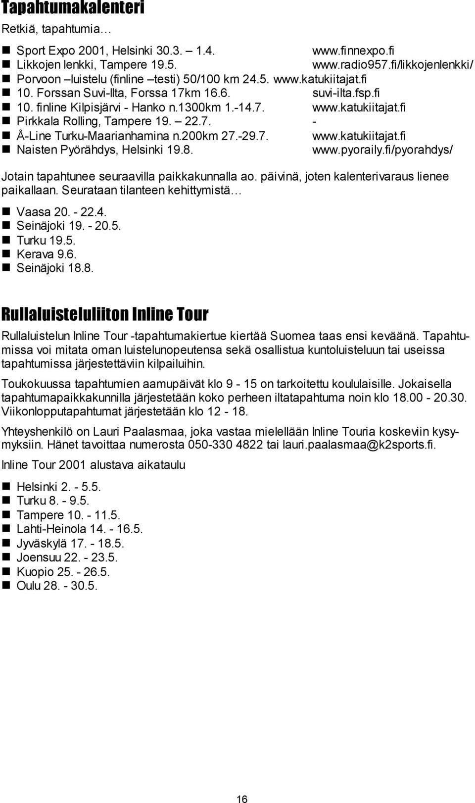 200km 27.-29.7. www.katukiitajat.fi Naisten Pyörähdys, Helsinki 19.8. www.pyoraily.fi/pyorahdys/ Jotain tapahtunee seuraavilla paikkakunnalla ao. päivinä, joten kalenterivaraus lienee paikallaan.