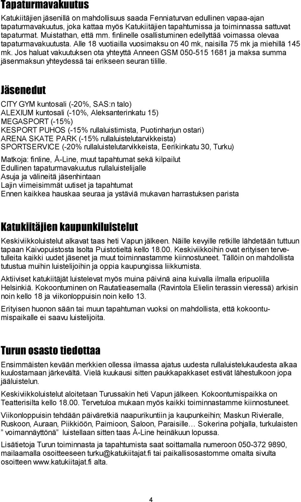 Jos haluat vakuutuksen ota yhteyttä Anneen GSM 050-515 1681 ja maksa summa jäsenmaksun yhteydessä tai erikseen seuran tilille.