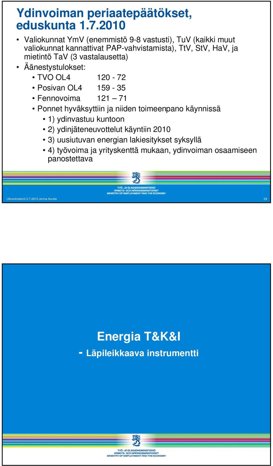 vastalausetta) Äänestystulokset: TVO OL4 120-72 Posivan OL4 159-35 Fennovoima 121 71 Ponnet hyväksyttiin ja niiden toimeenpano käynnissä 1)