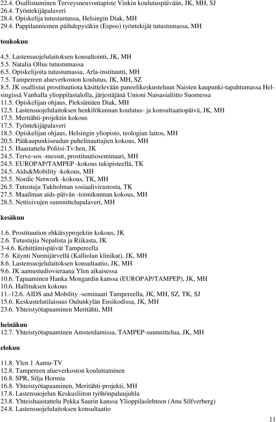 5. Opiskelijan ohjaus, Pieksämäen Diak, MH 12.5. Lastensuojelulaitoksen henkilökunnan koulutus- ja konsultaatiopäivä, JK, MH 17.5. Meritähti-projektin kokous 17.5. Työntekijäpalaveri 18.5. Opiskelijan ohjaus, Helsingin yliopisto, teologian laitos, MH 20.