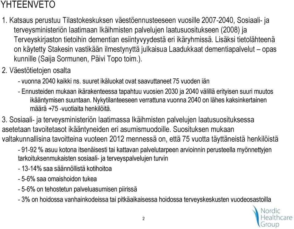 dementian esiintyvyydestä eri ikäryhmissä. Lisäksi tietolähteenä on käytetty Stakesin vastikään ilmestynyttä julkaisua Laadukkaat dementiapalvelut opas kunnille (Saija Sormunen, Päivi Topo toim.). 2.