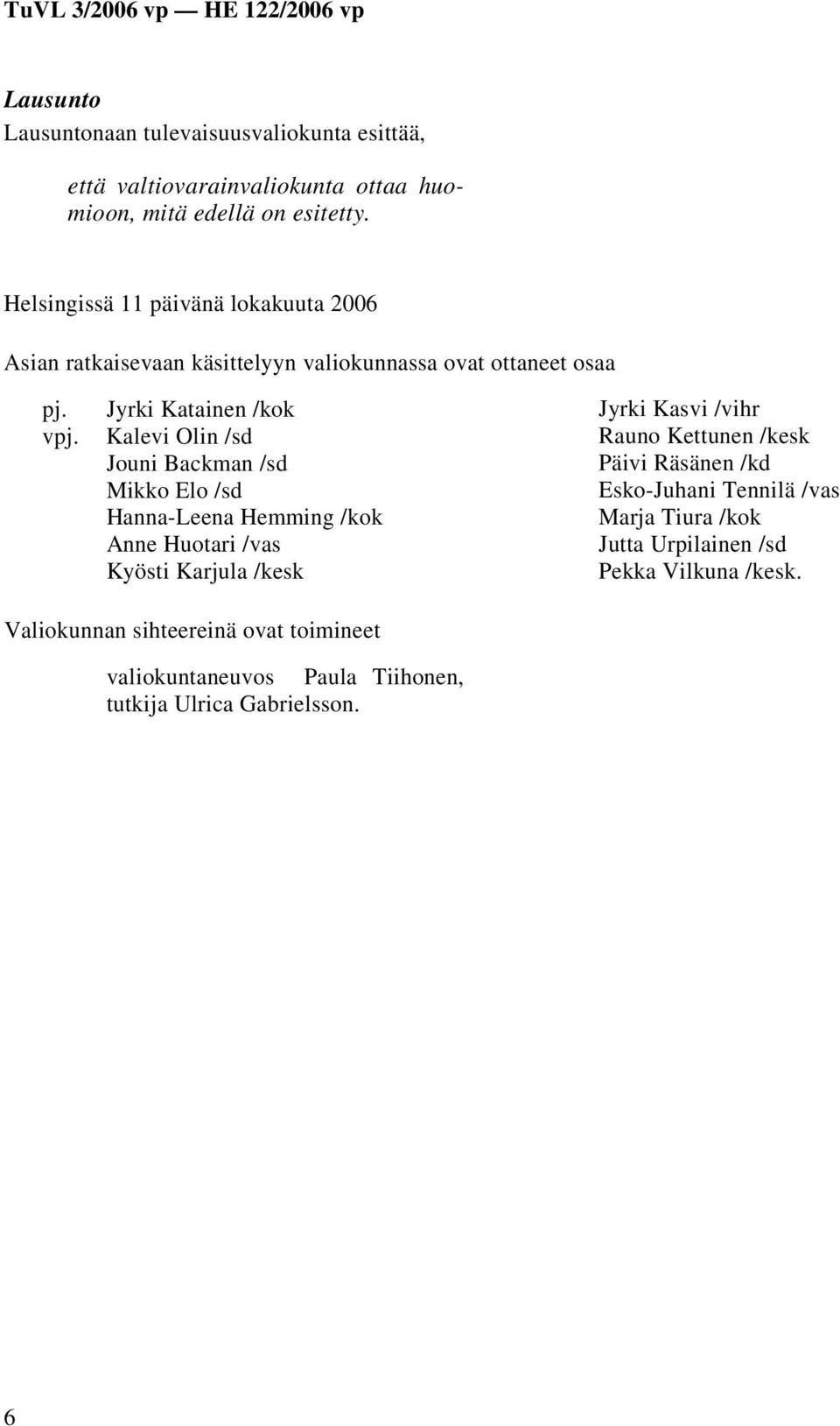 Jyrki Katainen /kok Kalevi Olin /sd Jouni Backman /sd Mikko Elo /sd Hanna-Leena Hemming /kok Anne Huotari /vas Kyösti Karjula /kesk Jyrki Kasvi /vihr