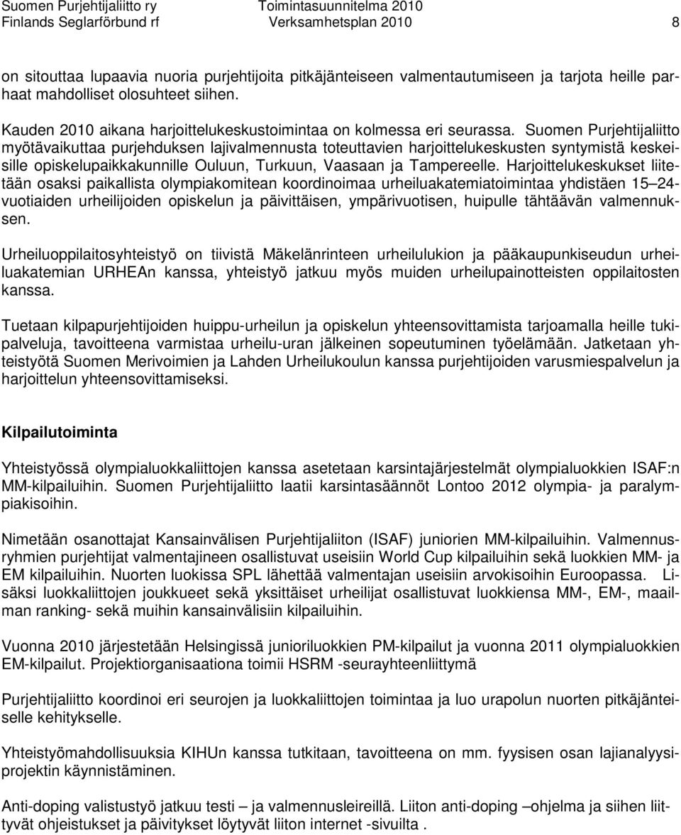 Suomen Purjehtijaliitto myötävaikuttaa purjehduksen lajivalmennusta toteuttavien harjoittelukeskusten syntymistä keskeisille opiskelupaikkakunnille Ouluun, Turkuun, Vaasaan ja Tampereelle.