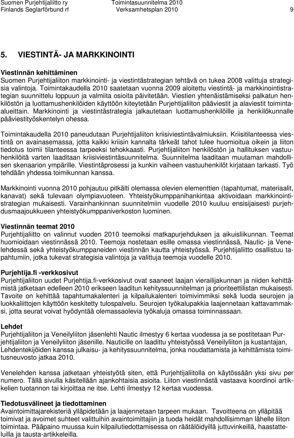 Toimintakaudella 2010 saatetaan vuonna 2009 aloitettu viestintä- ja markkinointistrategian suunnittelu loppuun ja valmiita osioita päivitetään.