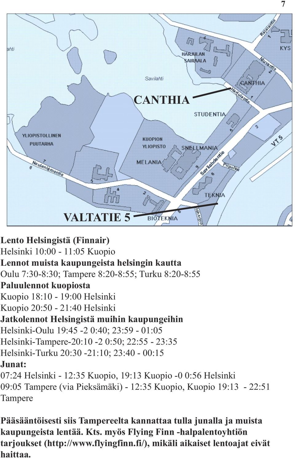 22:55-23:35 Helsinki-Turku 20:30-21:10; 23:40-00:15 Junat: 07:24 Helsinki - 12:35 Kuopio, 19:13 Kuopio -0 0:56 Helsinki 09:05 Tampere (via Pieksämäki) - 12:35 Kuopio, Kuopio 19:13-22:51