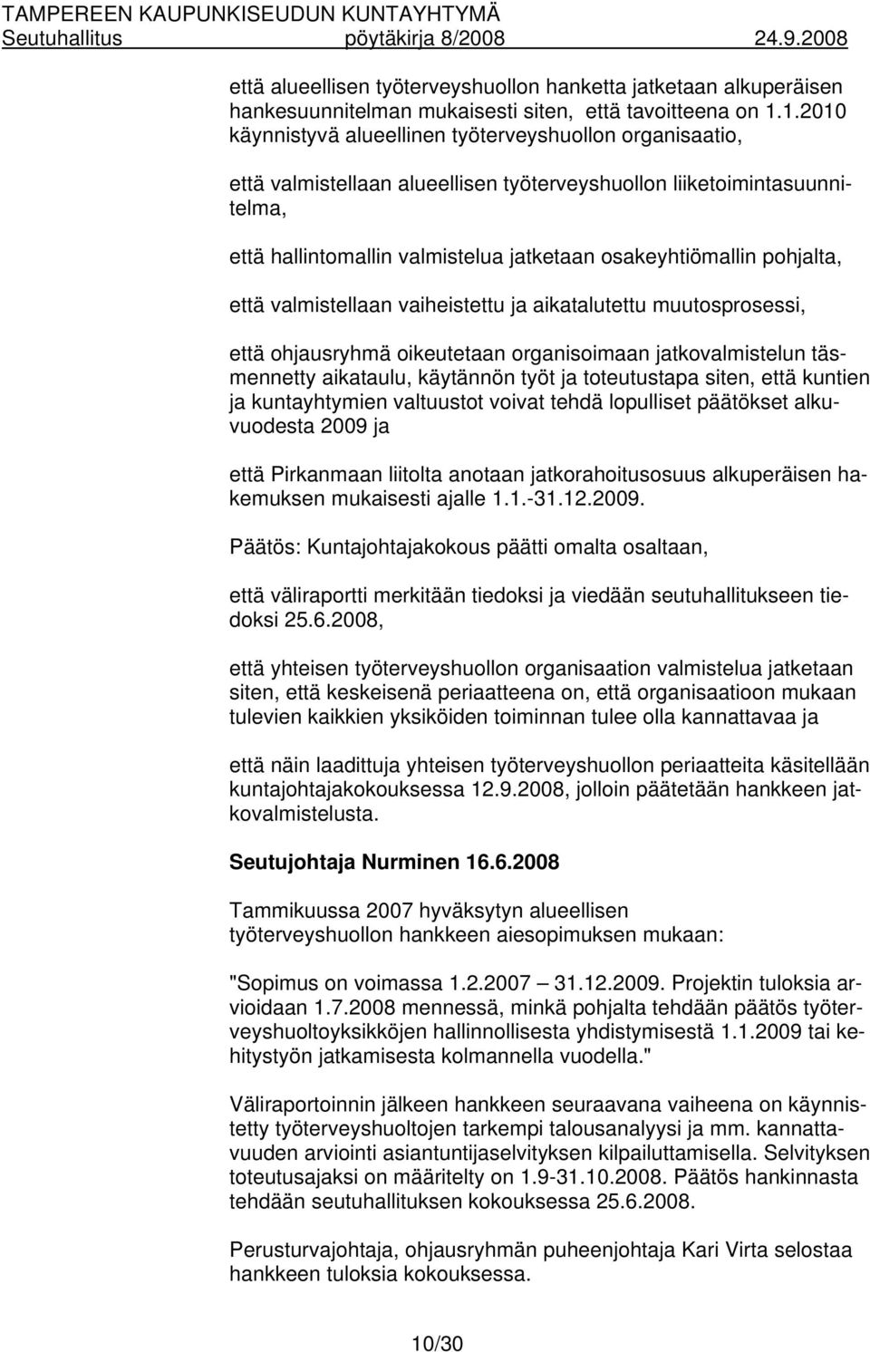 pohjalta, että valmistellaan vaiheistettu ja aikatalutettu muutosprosessi, että ohjausryhmä oikeutetaan organisoimaan jatkovalmistelun täsmennetty aikataulu, käytännön työt ja toteutustapa siten,