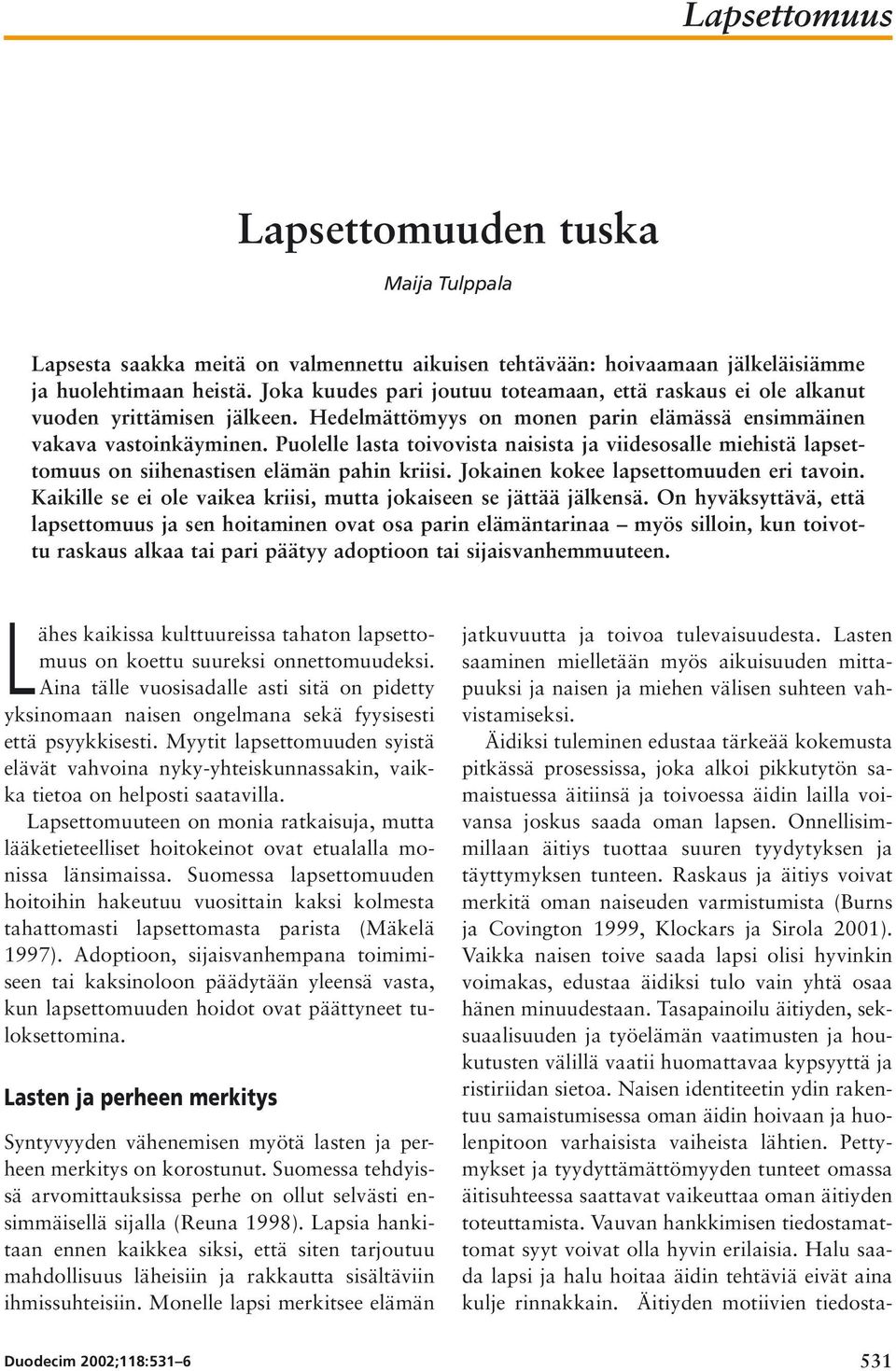 Puolelle lasta toivovista naisista ja viidesosalle miehistä lapsettomuus on siihenastisen elämän pahin kriisi. Jokainen kokee lapsettomuuden eri tavoin.