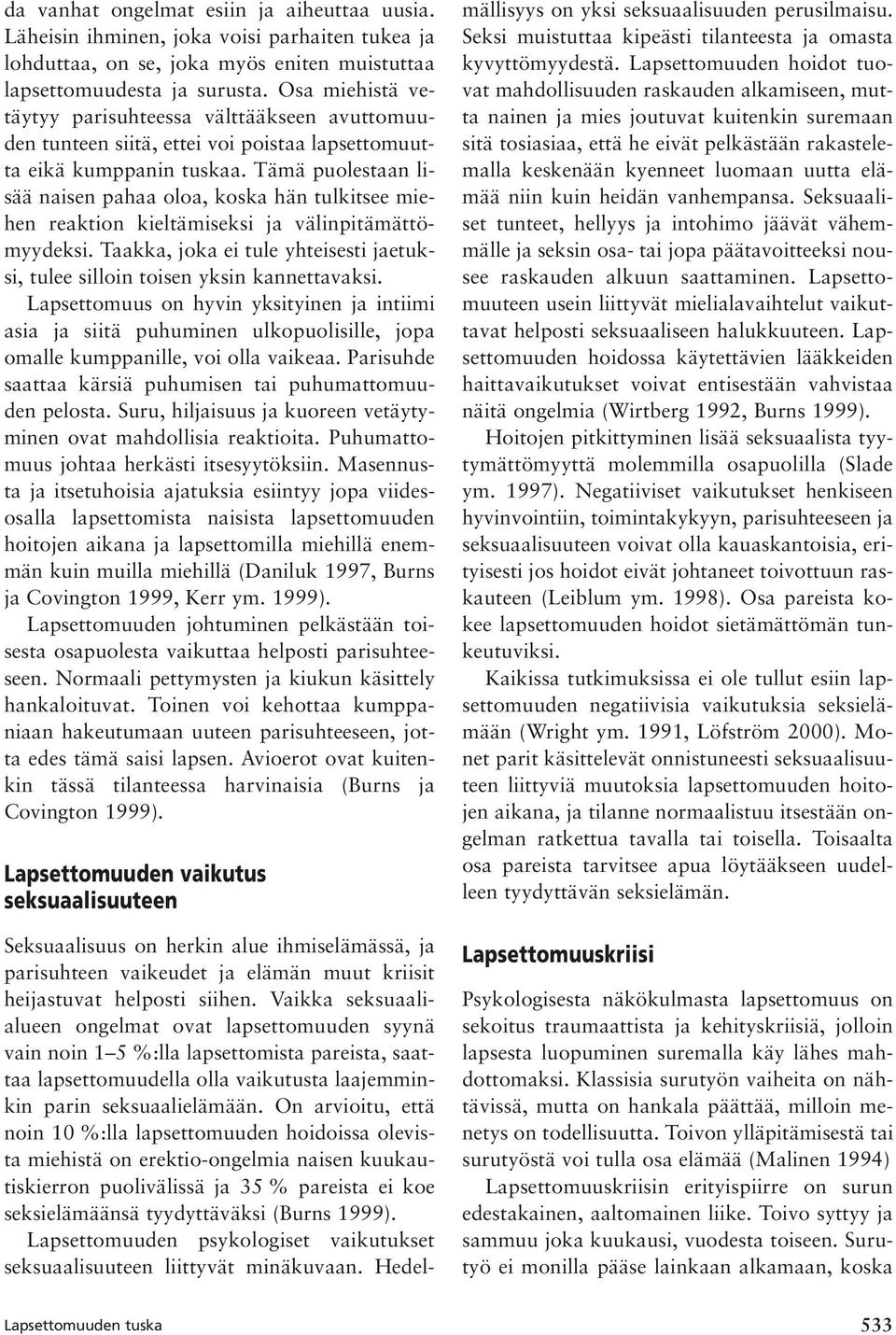 Tämä puolestaan lisää naisen pahaa oloa, koska hän tulkitsee miehen reaktion kieltämiseksi ja välinpitämättömyydeksi.