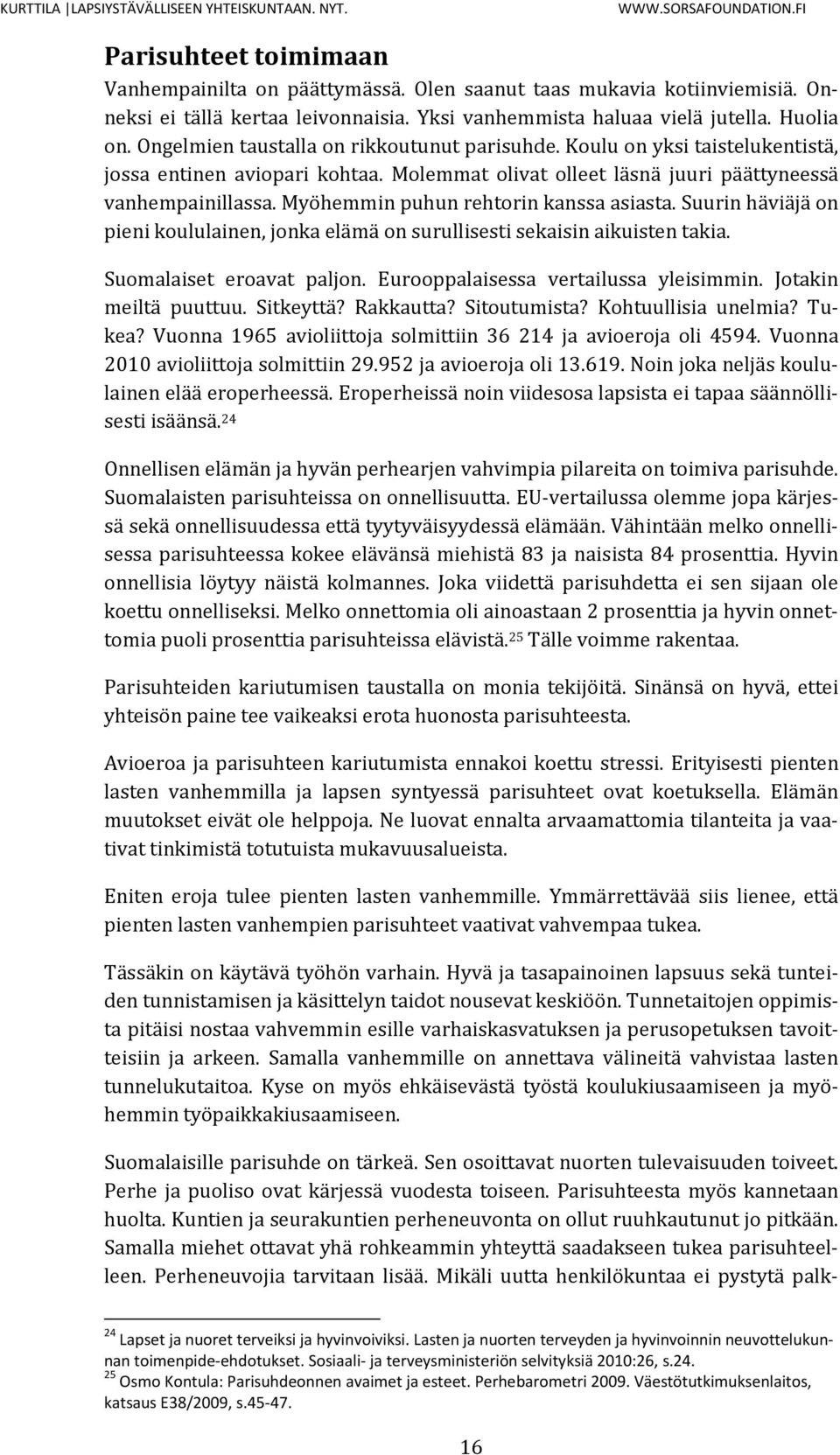 Myöhemmin puhun rehtorin kanssa asiasta. Suurin häviäjä on pieni koululainen, jonka elämä on surullisesti sekaisin aikuisten takia. Suomalaiset eroavat paljon. Eurooppalaisessa vertailussa yleisimmin.