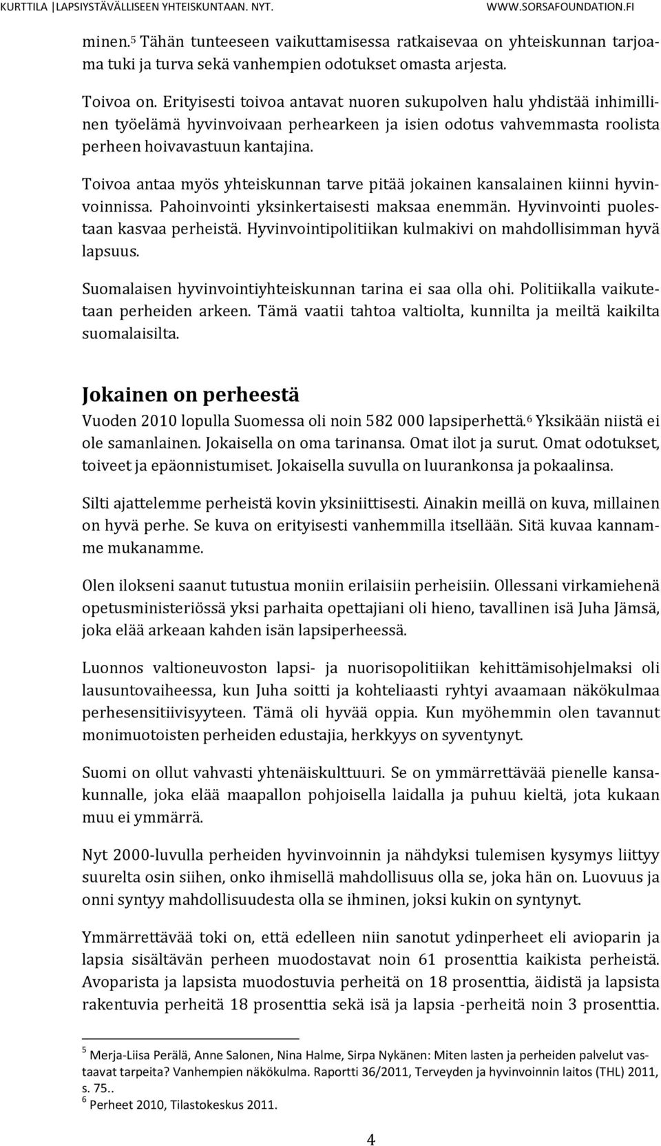 Toivoa antaa myös yhteiskunnan tarve pitää jokainen kansalainen kiinni hyvinvoinnissa. Pahoinvointi yksinkertaisesti maksaa enemmän. Hyvinvointi puolestaan kasvaa perheistä.