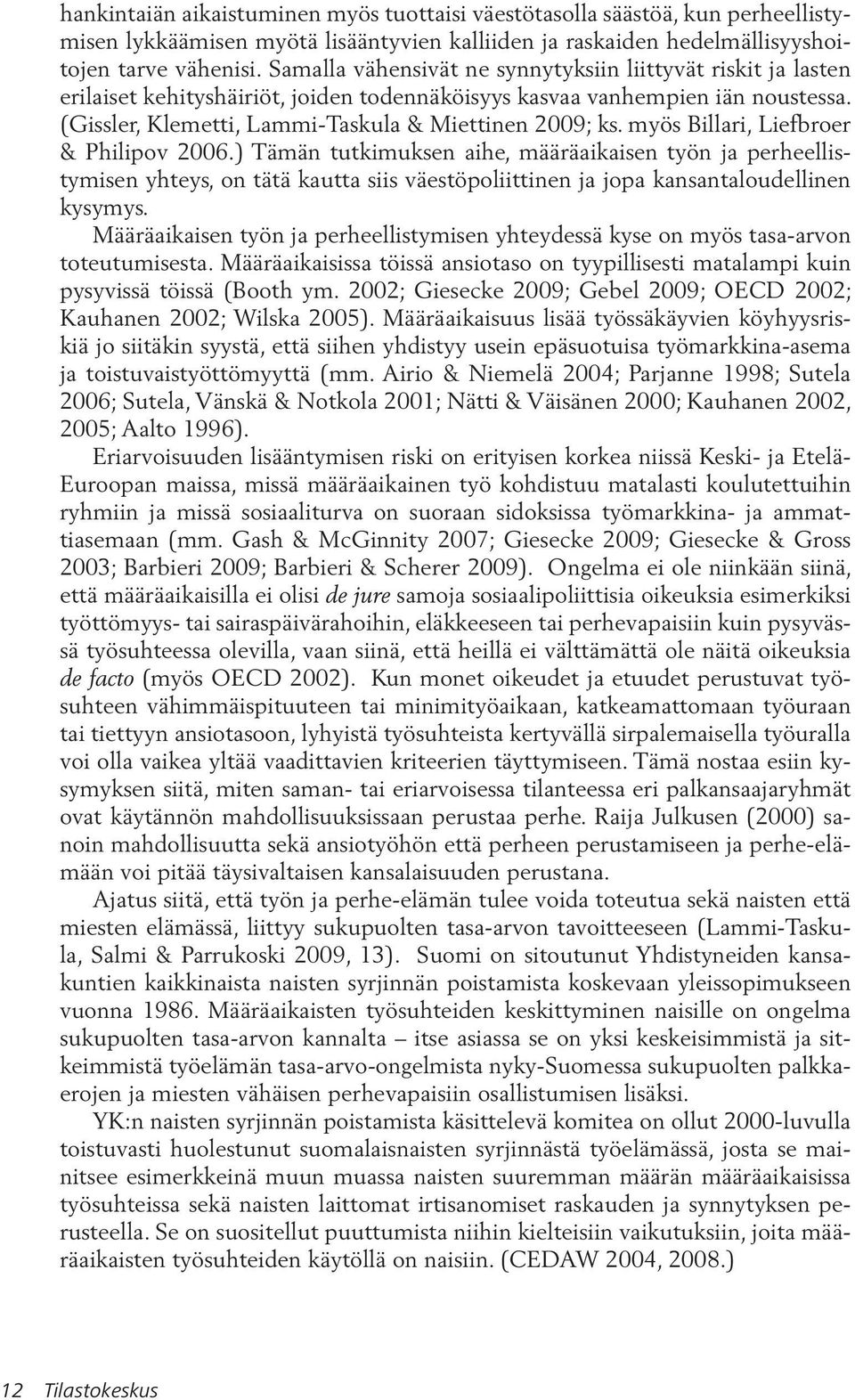 myös Billari, Liefbroer & Philipov 2006.) Tämän tutkimuksen aihe, määräaikaisen työn ja perheellistymisen yhteys, on tätä kautta siis väestöpoliittinen ja jopa kansantaloudellinen kysymys.