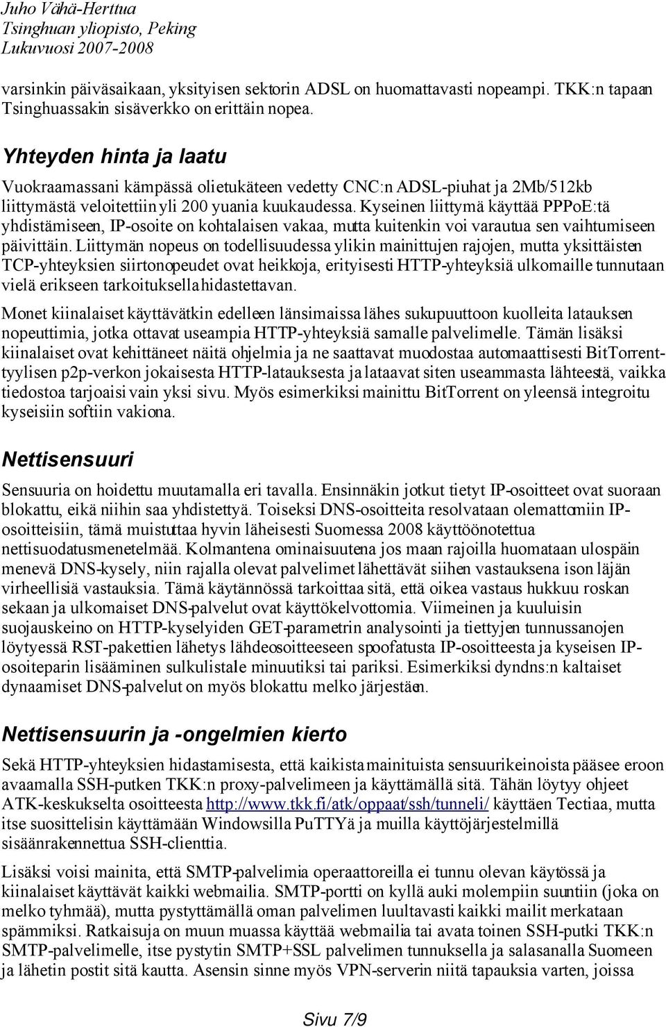 Kyseinen liittymä käyttää PPPoE:tä yhdistämiseen, IP-osoite on kohtalaisen vakaa, mutta kuitenkin voi varautua sen vaihtumiseen päivittäin.