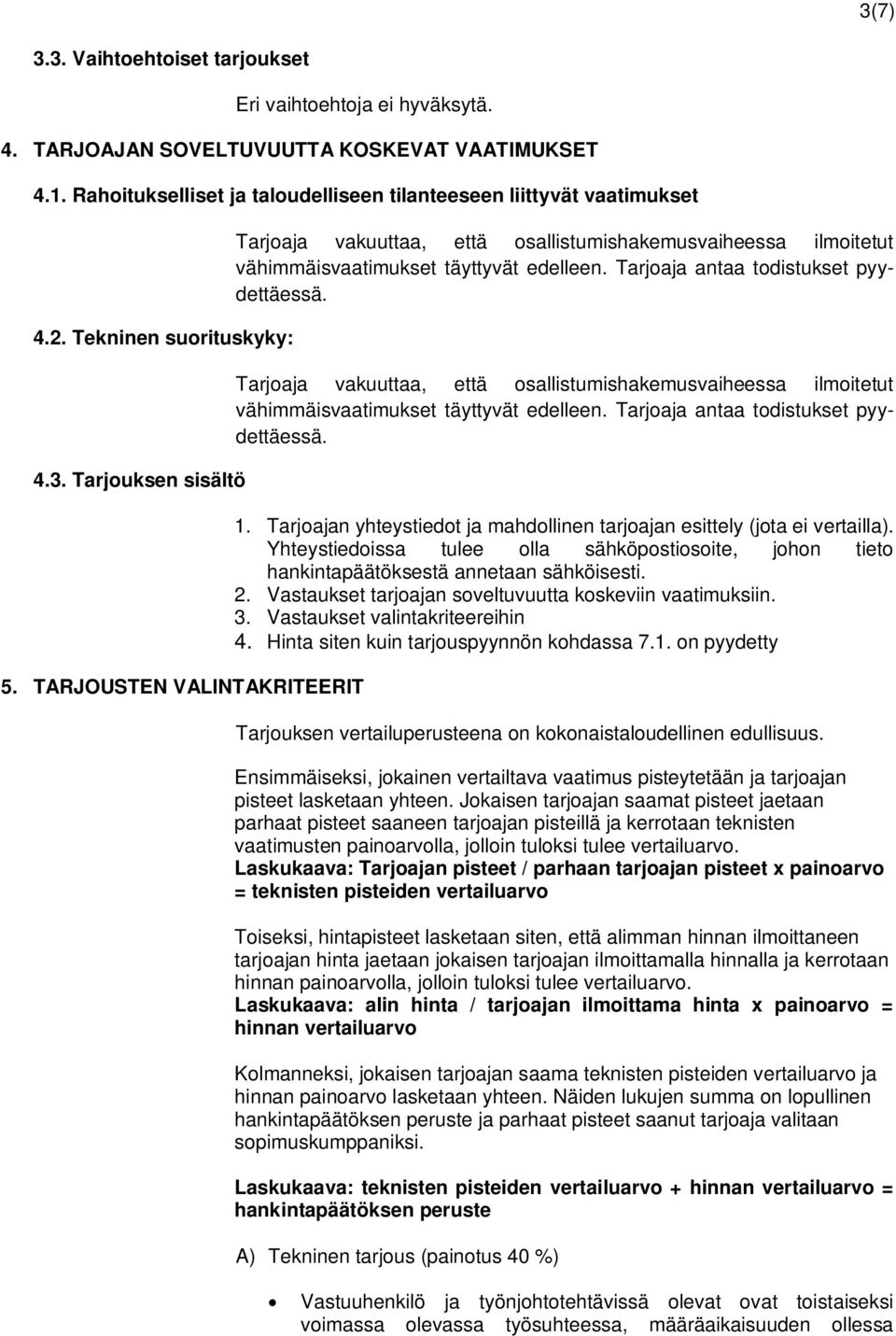 Tarjoaja antaa todistukset pyydettäessä. Tarjoaja vakuuttaa, että osallistumishakemusvaiheessa ilmoitetut vähimmäisvaatimukset täyttyvät edelleen. Tarjoaja antaa todistukset pyydettäessä. 1.