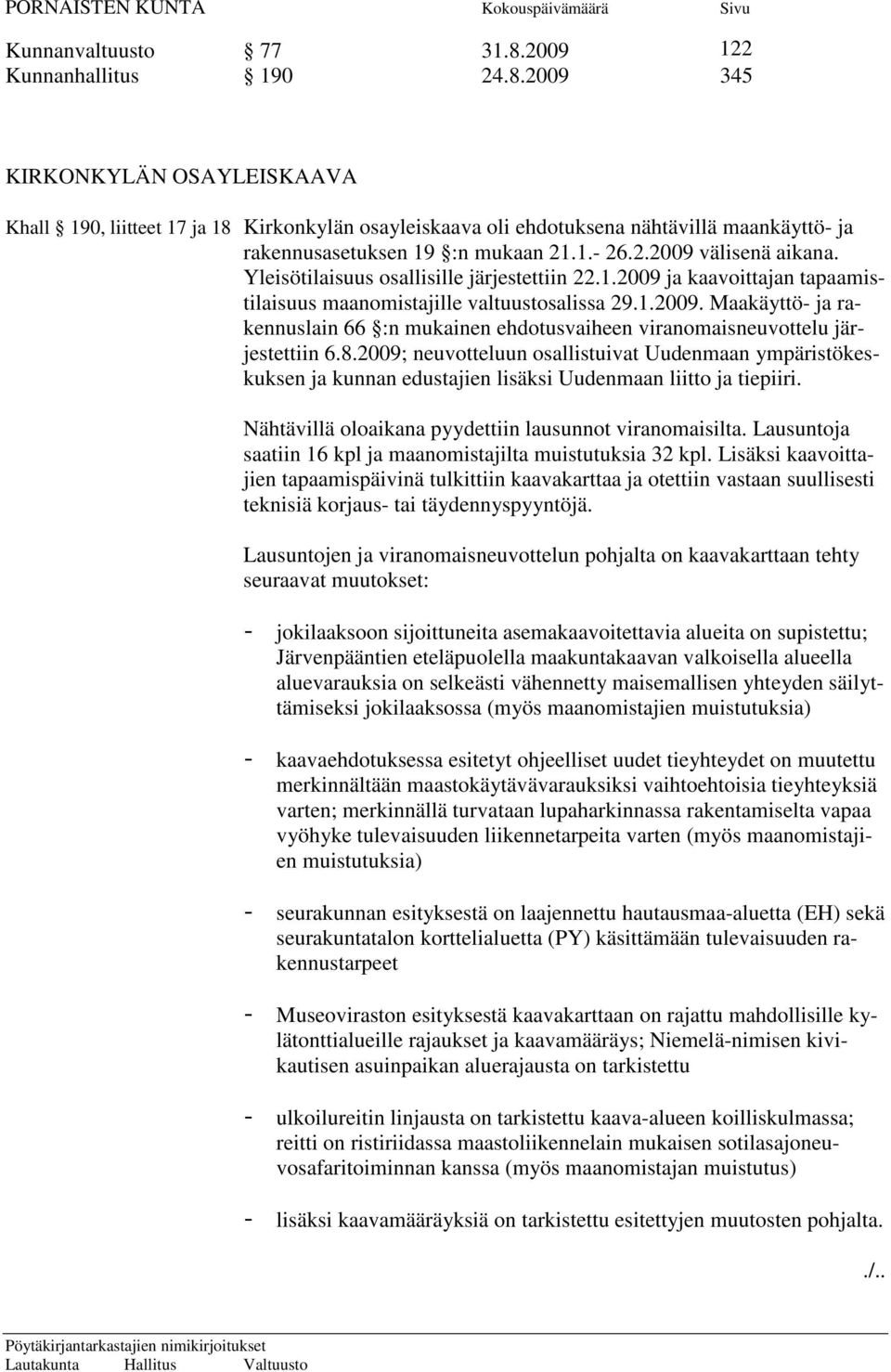 8.2009; neuvotteluun osallistuivat Uudenmaan ympäristökeskuksen ja kunnan edustajien lisäksi Uudenmaan liitto ja tiepiiri. Nähtävillä oloaikana pyydettiin lausunnot viranomaisilta.