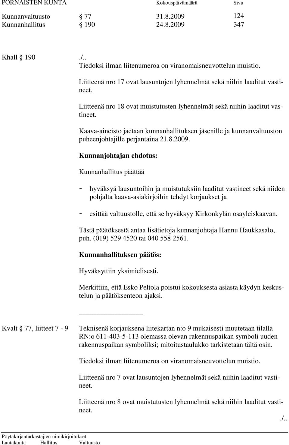 Kaava-aineisto jaetaan kunnanhallituksen jäsenille ja kunnanvaltuuston puheenjohtajille perjantaina 21.8.2009.