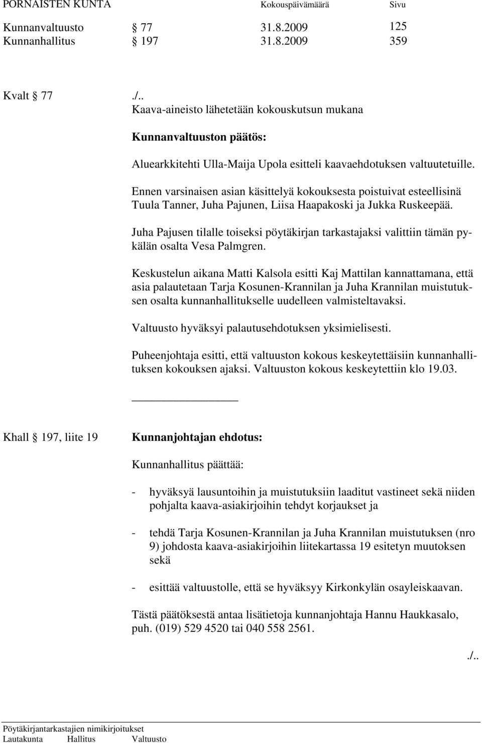 Ennen varsinaisen asian käsittelyä kokouksesta poistuivat esteellisinä Tuula Tanner, Juha Pajunen, Liisa Haapakoski ja Jukka Ruskeepää.