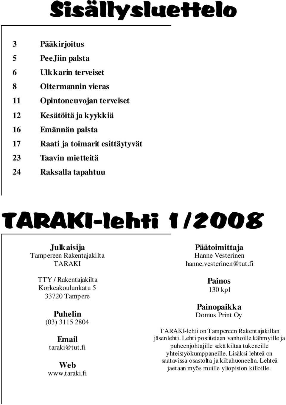 Email taraki@tut.fi Web www.taraki.fi Päätoimittaja Hanne Vesterinen hanne.vesterinen@tut.fi Painos 130 kpl Painopaikka Domus Print Oy TARAKI-lehti on Tampereen Rakentajakillan jäsenlehti.