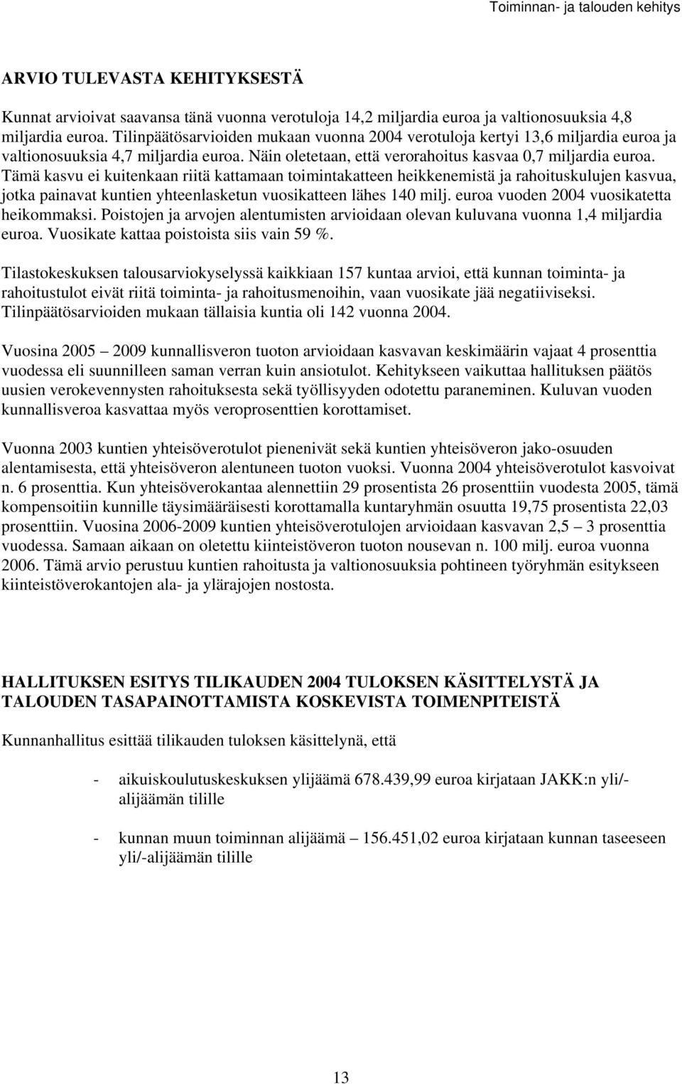 Tämä kavu ei kuitenkaan riitä kattamaan toimintakatteen heikkenemitä ja rahoitukulujen kavua, jotka painavat kuntien yhteenlaketun vuoikatteen lähe 140 milj. euroa vuoden 2004 vuoikatetta heikommaki.