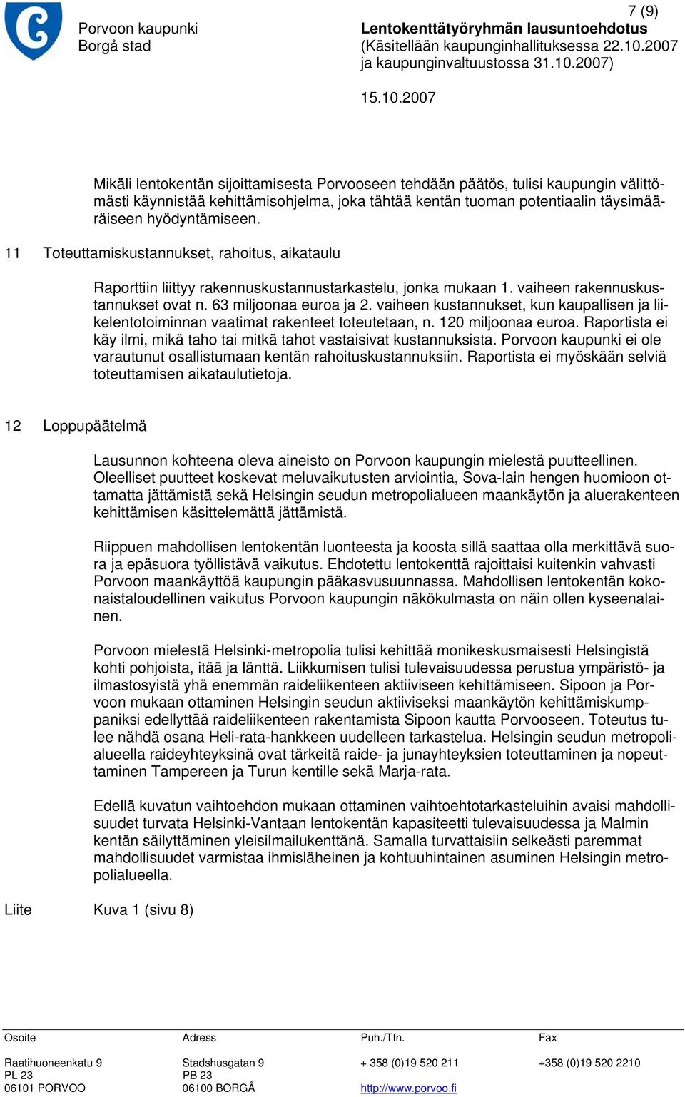 vaiheen kustannukset, kun kaupallisen ja liikelentotoiminnan vaatimat rakenteet toteutetaan, n. 120 miljoonaa euroa. Raportista ei käy ilmi, mikä taho tai mitkä tahot vastaisivat kustannuksista.