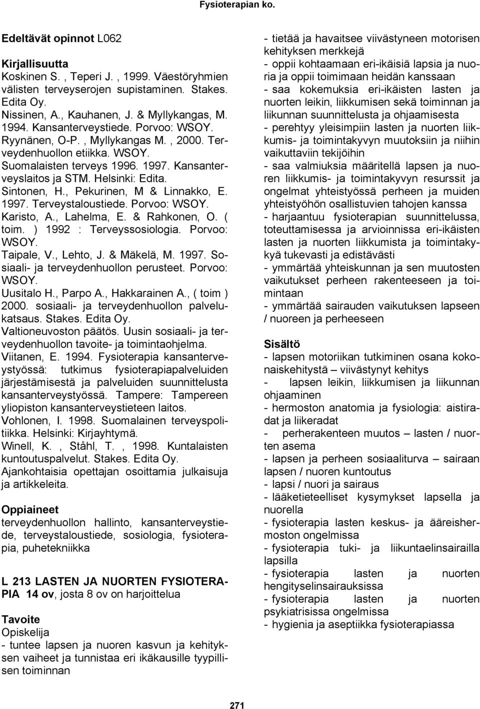 , Pekurinen, M & Linnakko, E. 1997. Terveystaloustiede. Porvoo: WSOY. Karisto, A., Lahelma, E. & Rahkonen, O. ( toim. ) 1992 : Terveyssosiologia. Porvoo: WSOY. Taipale, V., Lehto, J. & Mäkelä, M.