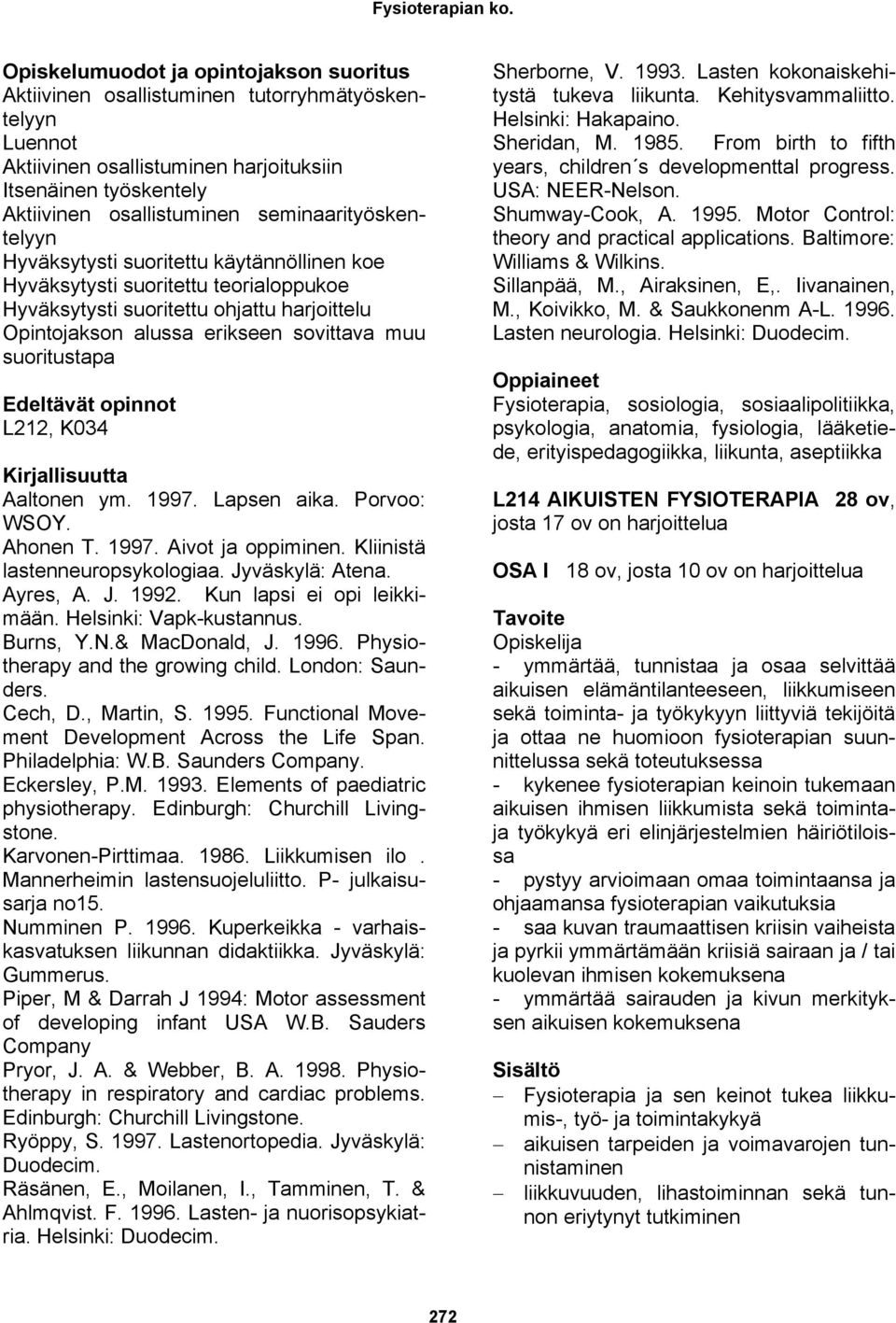 suoritustapa Edeltävät opinnot L212, K034 Aaltonen ym. 1997. Lapsen aika. Porvoo: WSOY. Ahonen T. 1997. Aivot ja oppiminen. Kliinistä lastenneuropsykologiaa. Jyväskylä: Atena. Ayres, A. J. 1992.