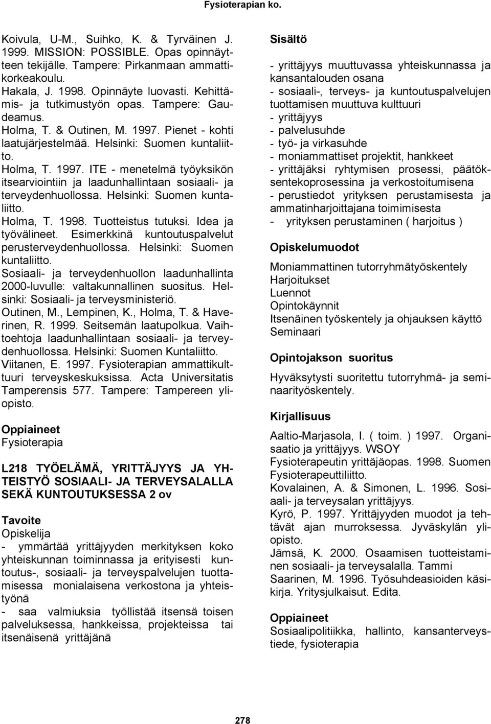 Helsinki: Suomen kuntaliitto. Holma, T. 1998. Tuotteistus tutuksi. Idea ja työvälineet. Esimerkkinä kuntoutuspalvelut perusterveydenhuollossa. Helsinki: Suomen kuntaliitto.