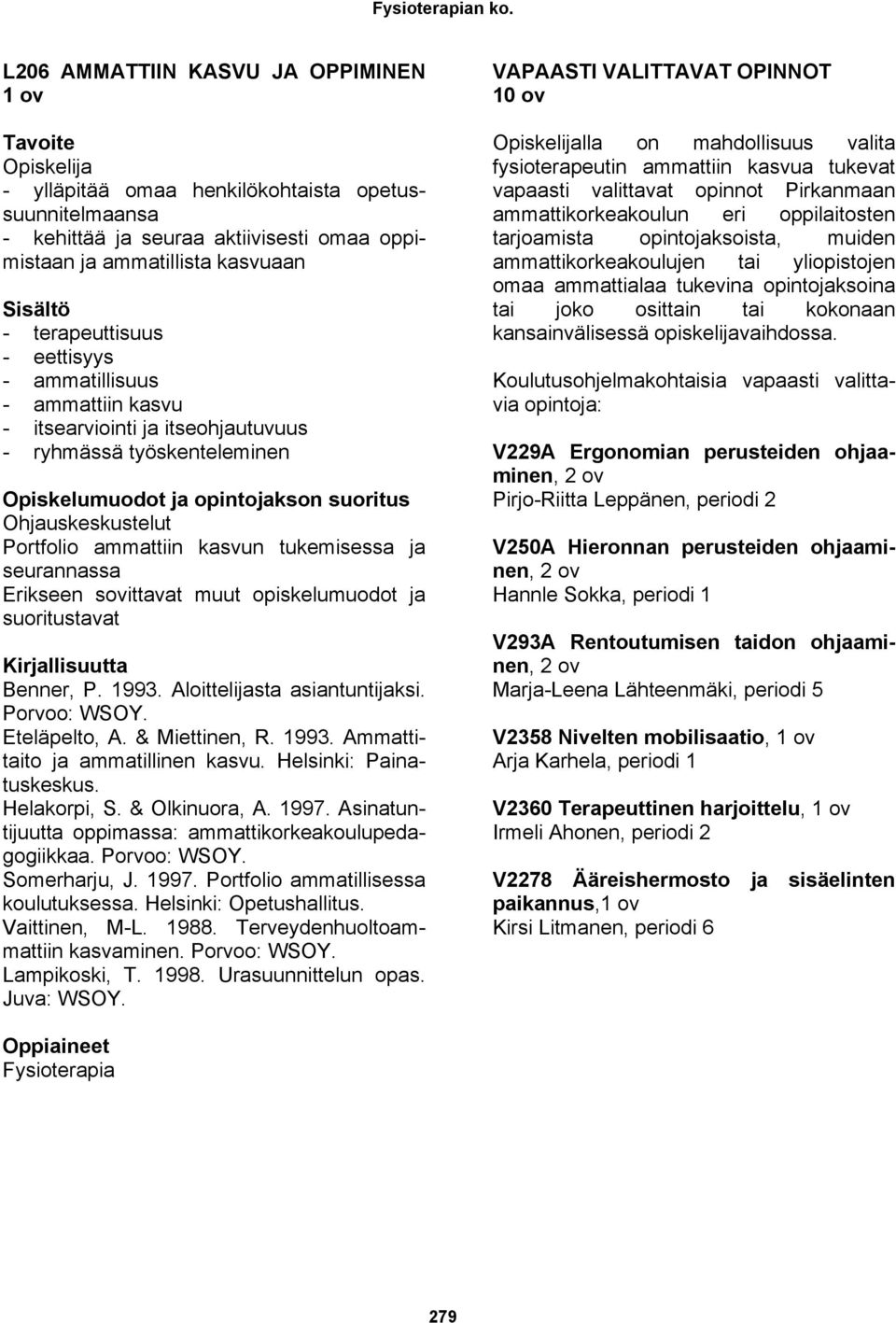 seurannassa Erikseen sovittavat muut opiskelumuodot ja suoritustavat Benner, P. 1993. Aloittelijasta asiantuntijaksi. Porvoo: WSOY. Eteläpelto, A. & Miettinen, R. 1993. Ammattitaito ja ammatillinen kasvu.