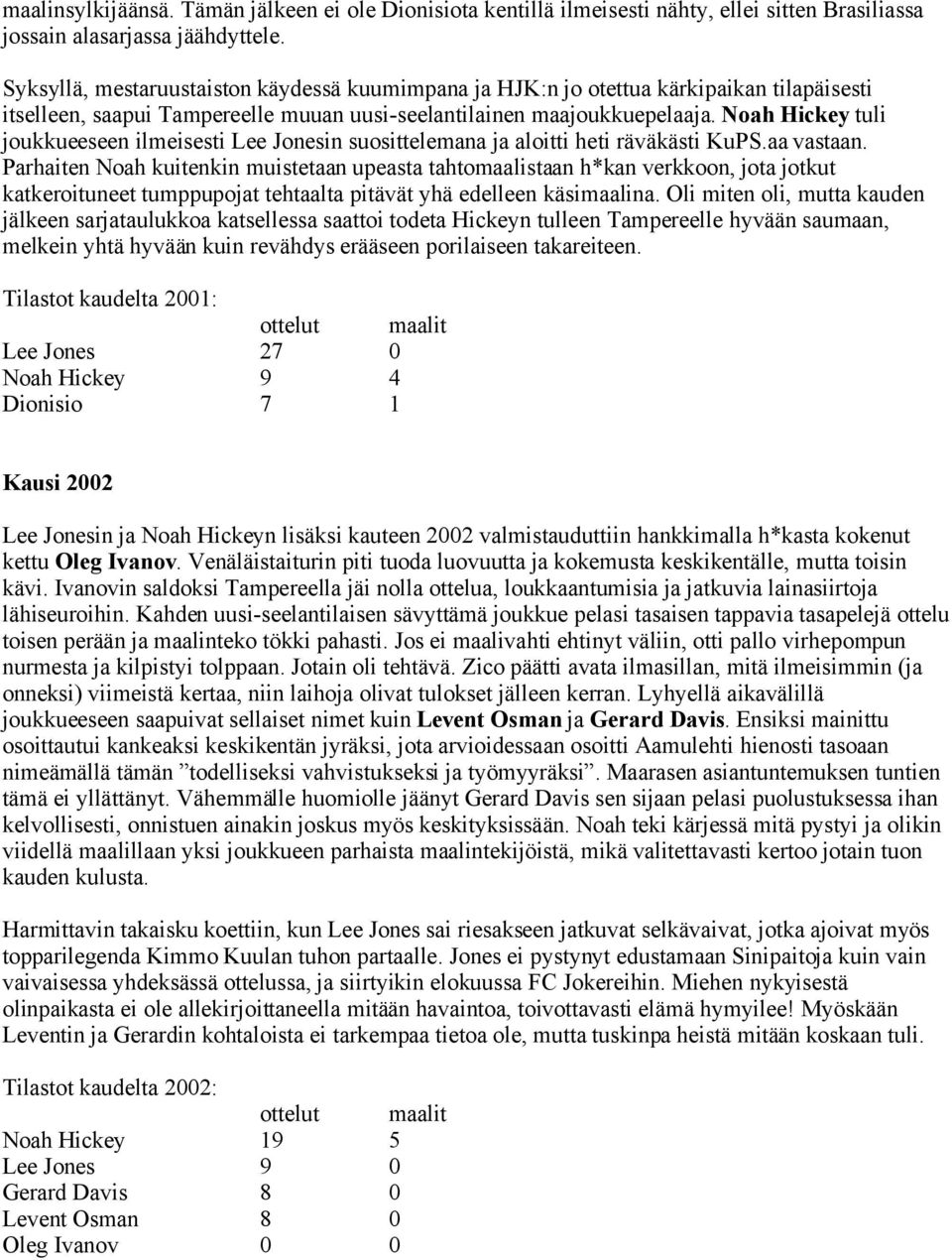 Noah Hickey tuli joukkueeseen ilmeisesti Lee Jonesin suosittelemana ja aloitti heti räväkästi KuPS.aa vastaan.