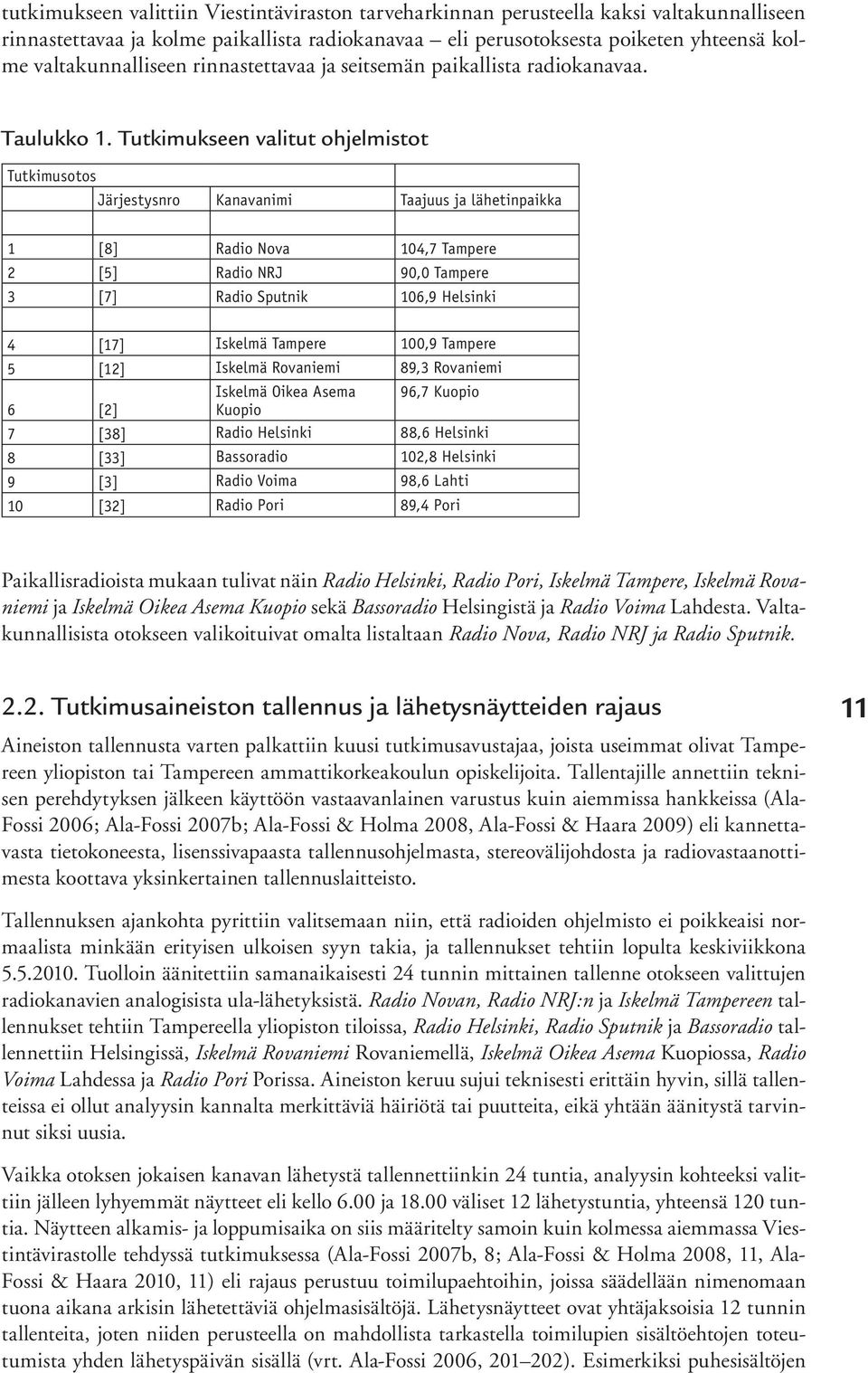 Tutkimukseen valitut ohjelmistot Tutkimusotos Järjestysnro Kanavanimi Taajuus ja lähetinpaikka 1 [8] Radio Nova 104,7 Tampere 2 [5] Radio NRJ 90,0 Tampere 3 [7] Radio Sputnik 106,9 Helsinki 4 [17]