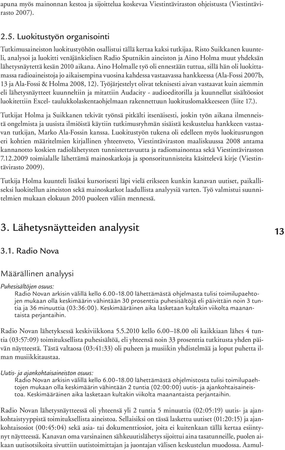 Risto Suikkanen kuunteli, analysoi ja luokitti venäjänkielisen Radio Sputnikin aineiston ja Aino Holma muut yhdeksän lähetysnäytettä kesän 2010 aikana.