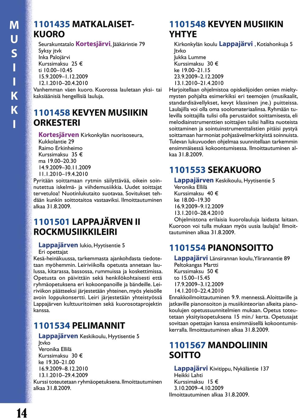 30 Pyritään soittamaan rytmin säilyttävää, oikein soinnutettua iskelmä- ja viihdemusiikkia. udet soittajat tervetuloa! Nuotinlukutaito suotavaa. Sovitukset tehdään kunkin soittotaitoa vastaaviksi.