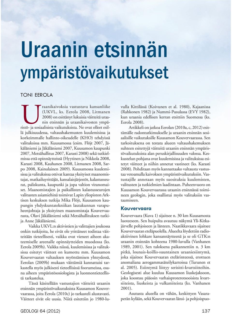 Ne ovat olleet esillä julkisuudessa, valtaushakemusten kuulemisissa ja korkeimmalle hallinto-oikeudelle (KHO) tehdyissä valituksissa mm. Kuusamossa (esim.