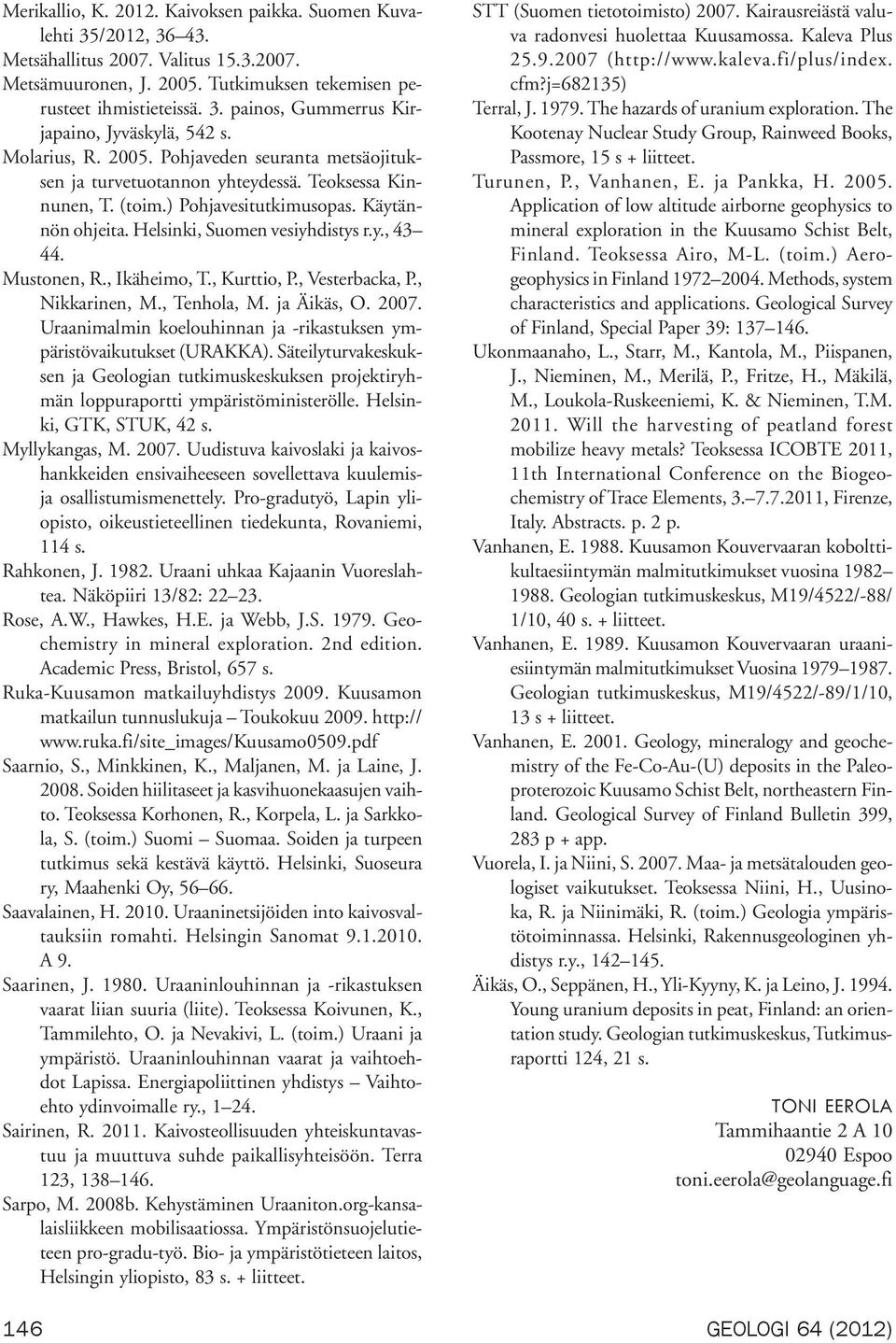 Mustonen, R., Ikäheimo, T., Kurttio, P., Vesterbacka, P., Nikkarinen, M., Tenhola, M. ja Äikäs, O. 2007. Uraanimalmin koelouhinnan ja -rikastuksen ympäristövaikutukset (URAKKA).